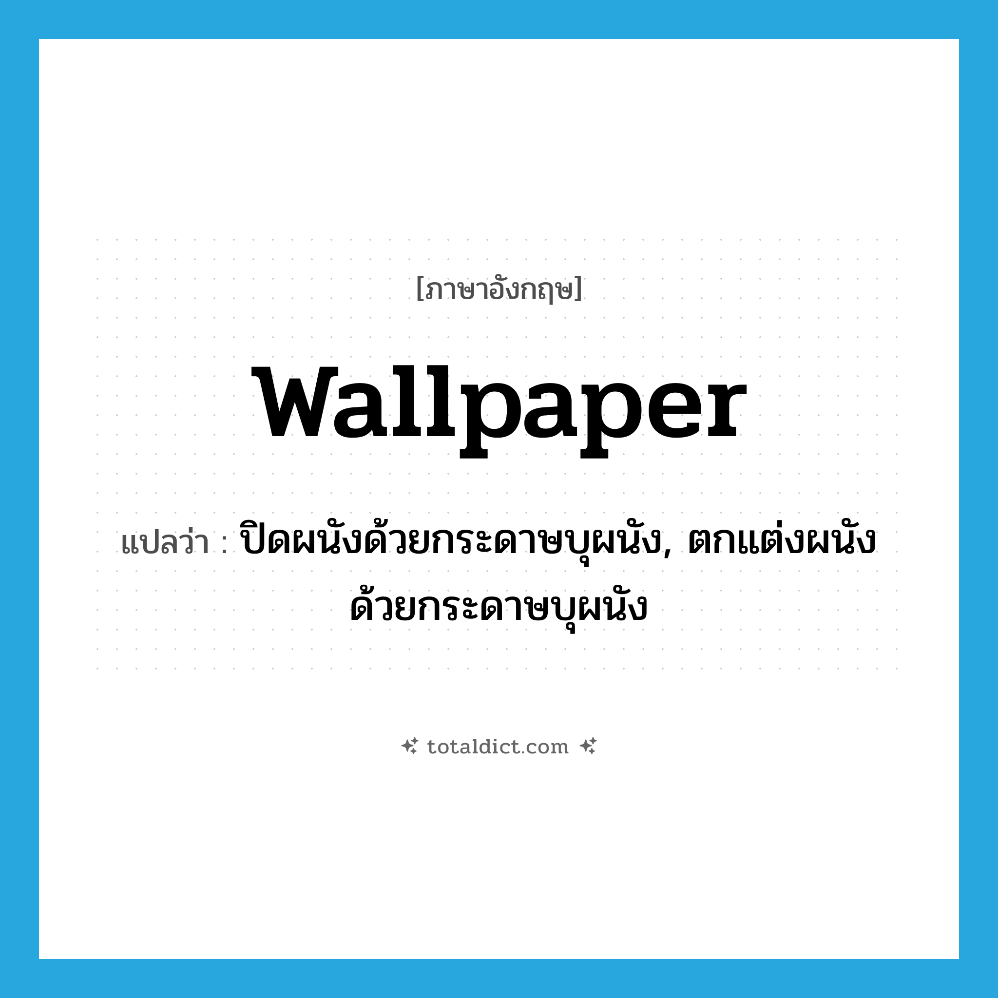 wallpaper แปลว่า?, คำศัพท์ภาษาอังกฤษ wallpaper แปลว่า ปิดผนังด้วยกระดาษบุผนัง, ตกแต่งผนังด้วยกระดาษบุผนัง ประเภท VI หมวด VI