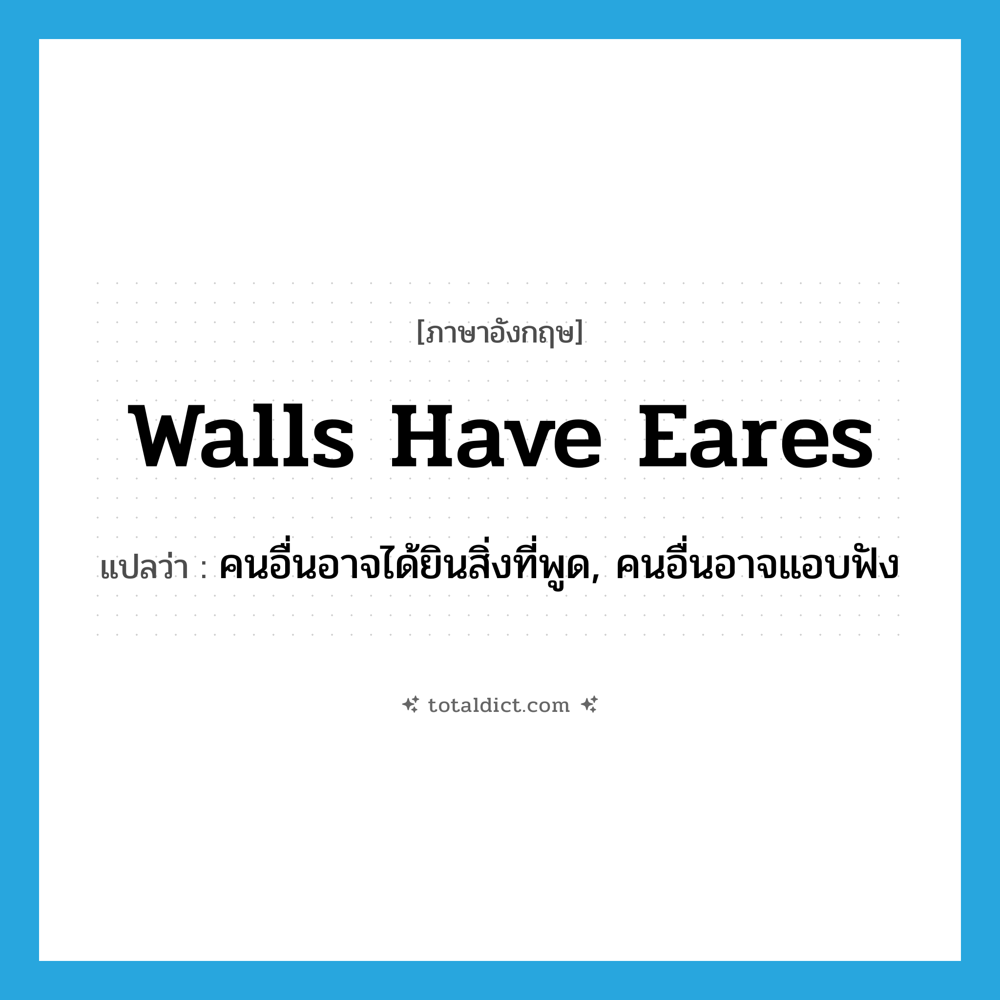 walls have eares แปลว่า?, คำศัพท์ภาษาอังกฤษ walls have eares แปลว่า คนอื่นอาจได้ยินสิ่งที่พูด, คนอื่นอาจแอบฟัง ประเภท IDM หมวด IDM