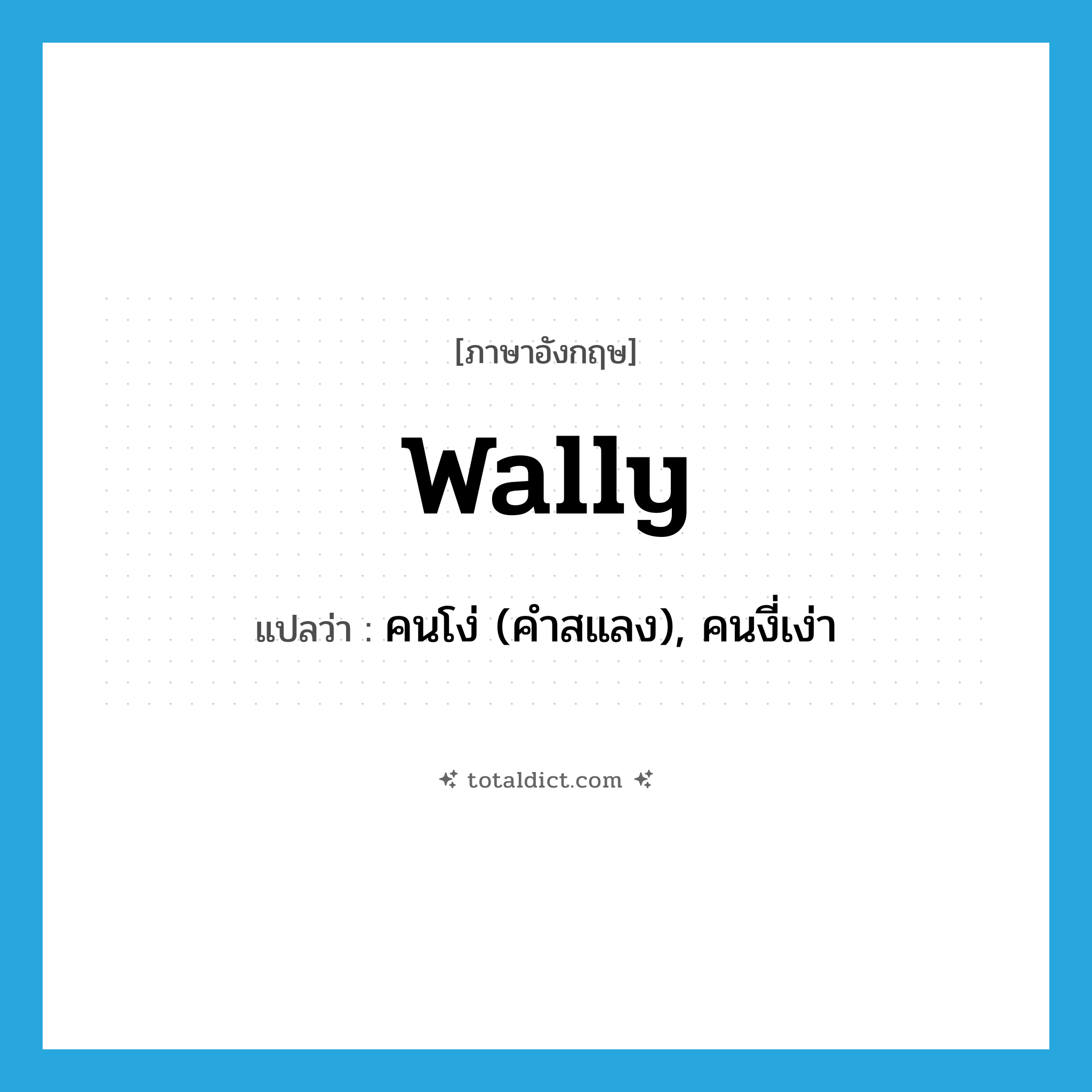 wally แปลว่า?, คำศัพท์ภาษาอังกฤษ wally แปลว่า คนโง่ (คำสแลง), คนงี่เง่า ประเภท N หมวด N