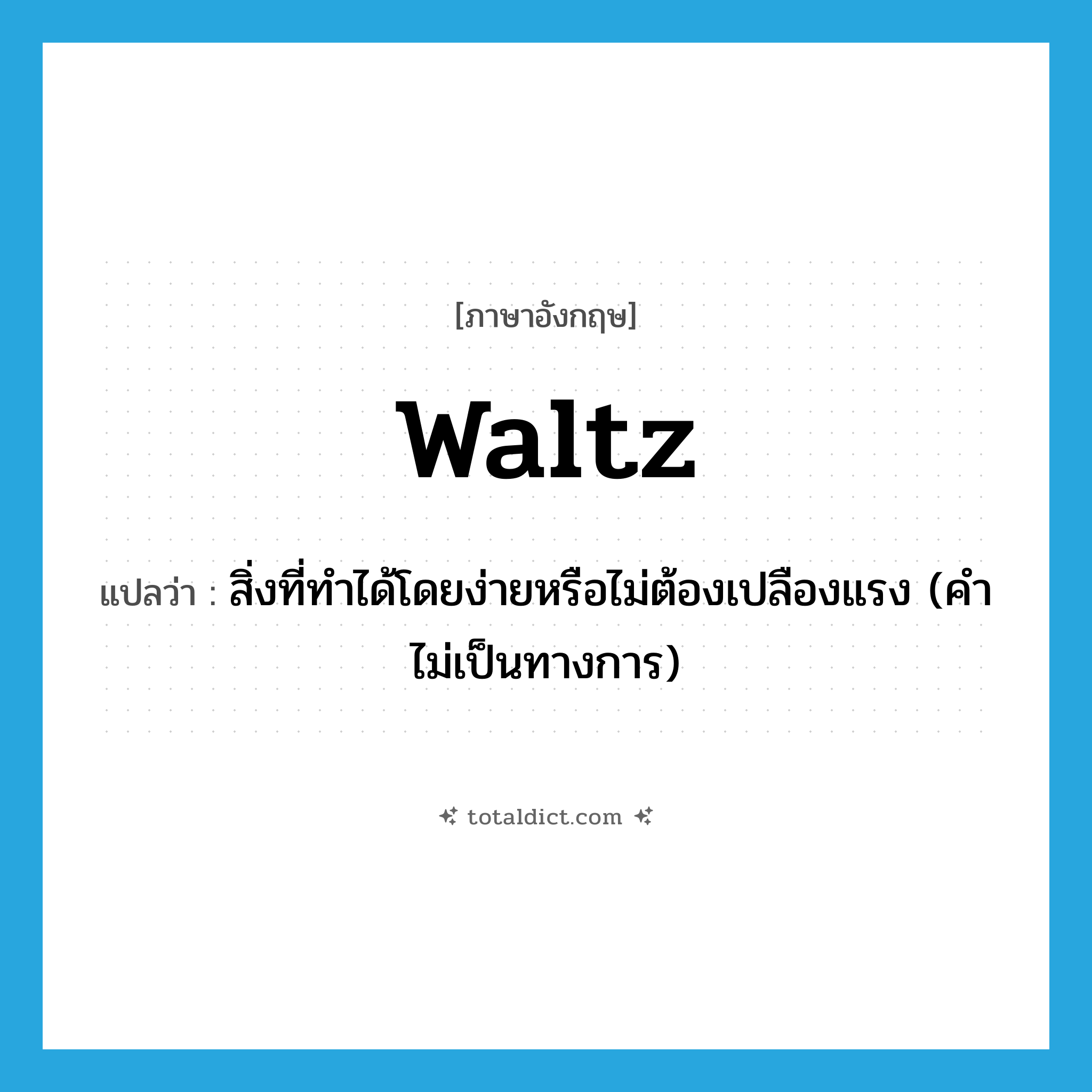 waltz แปลว่า?, คำศัพท์ภาษาอังกฤษ waltz แปลว่า สิ่งที่ทำได้โดยง่ายหรือไม่ต้องเปลืองแรง (คำไม่เป็นทางการ) ประเภท N หมวด N
