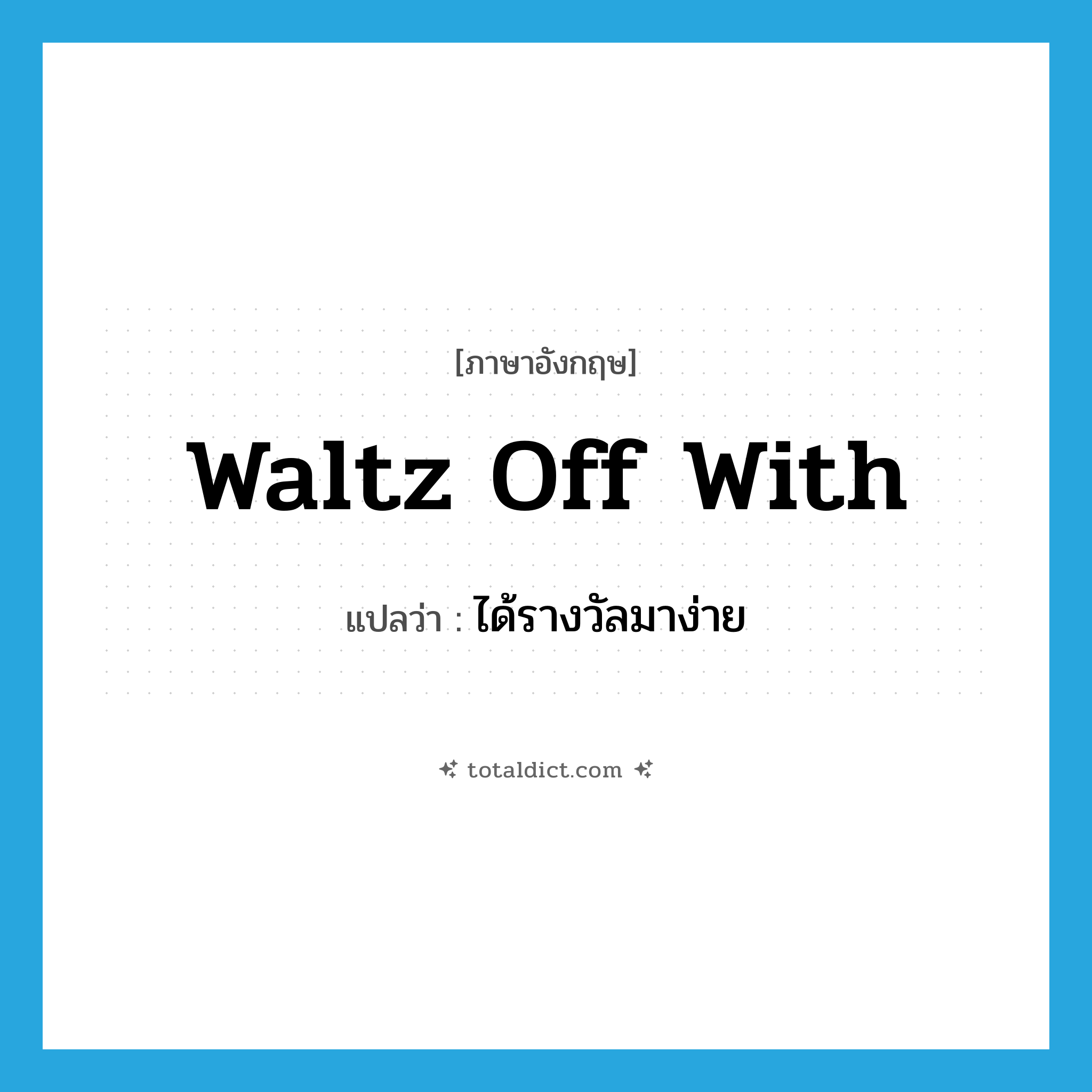 waltz off with แปลว่า?, คำศัพท์ภาษาอังกฤษ waltz off with แปลว่า ได้รางวัลมาง่าย ประเภท PHRV หมวด PHRV