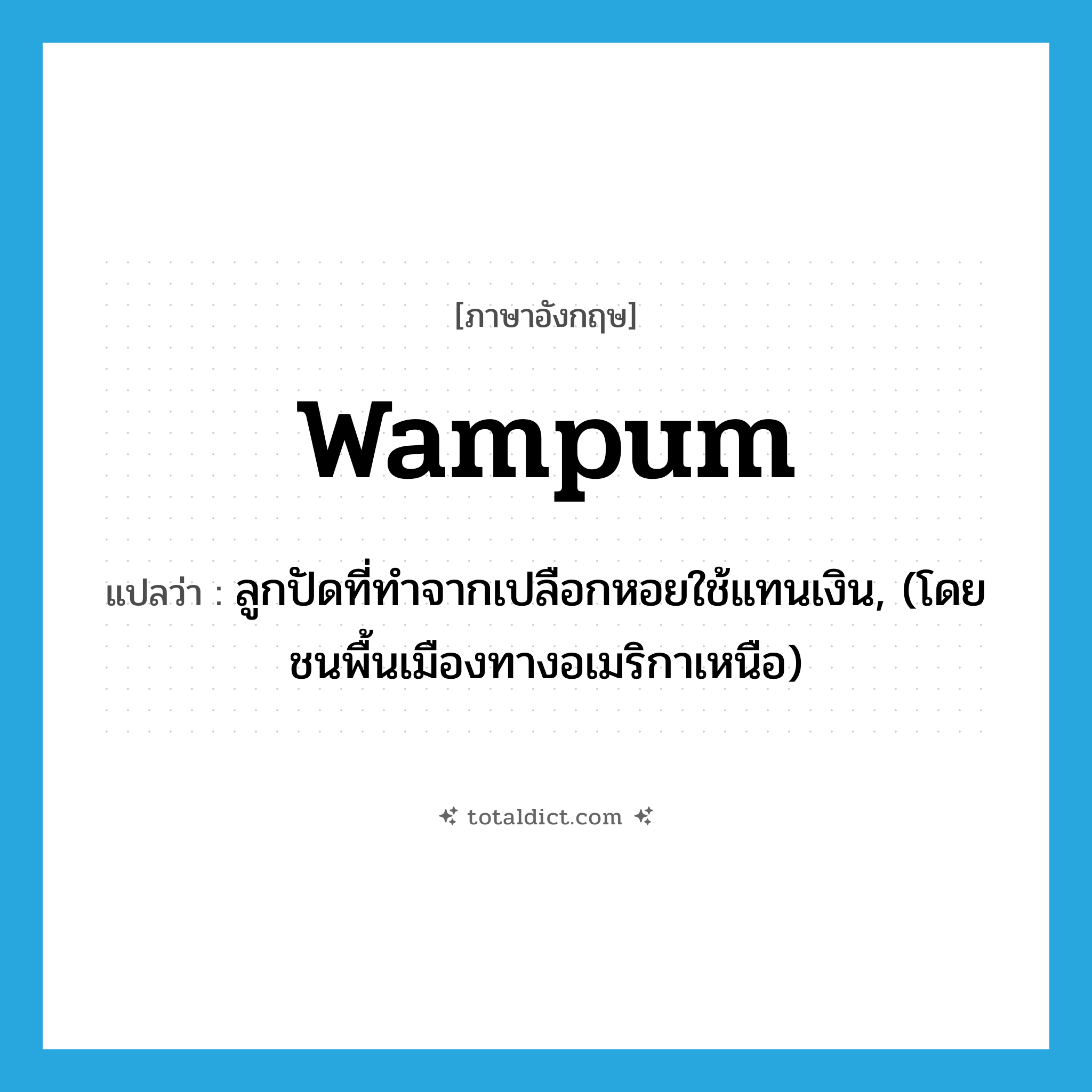 wampum แปลว่า?, คำศัพท์ภาษาอังกฤษ wampum แปลว่า ลูกปัดที่ทำจากเปลือกหอยใช้แทนเงิน, (โดยชนพื้นเมืองทางอเมริกาเหนือ) ประเภท N หมวด N