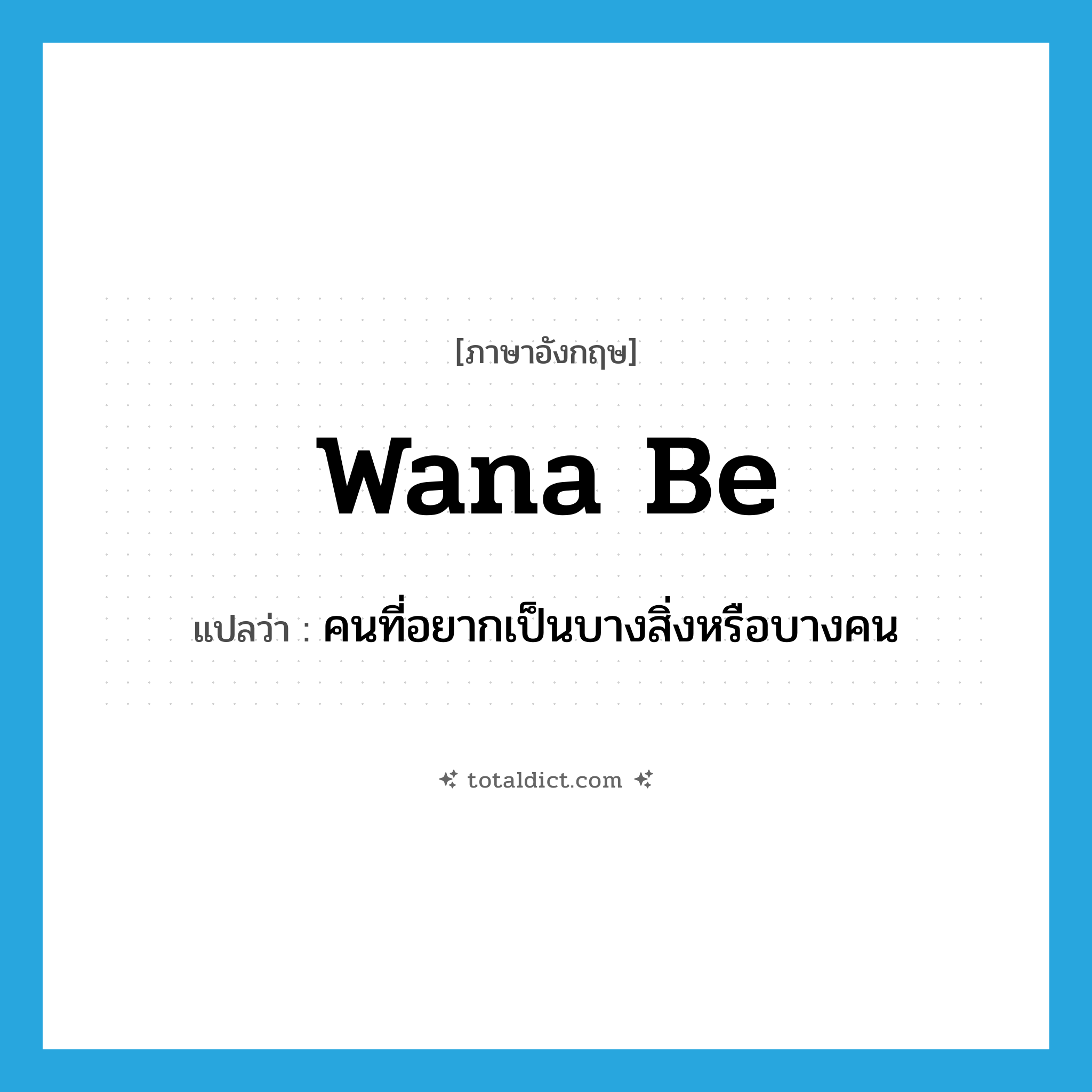 wana be แปลว่า?, คำศัพท์ภาษาอังกฤษ wana be แปลว่า คนที่อยากเป็นบางสิ่งหรือบางคน ประเภท SL หมวด SL