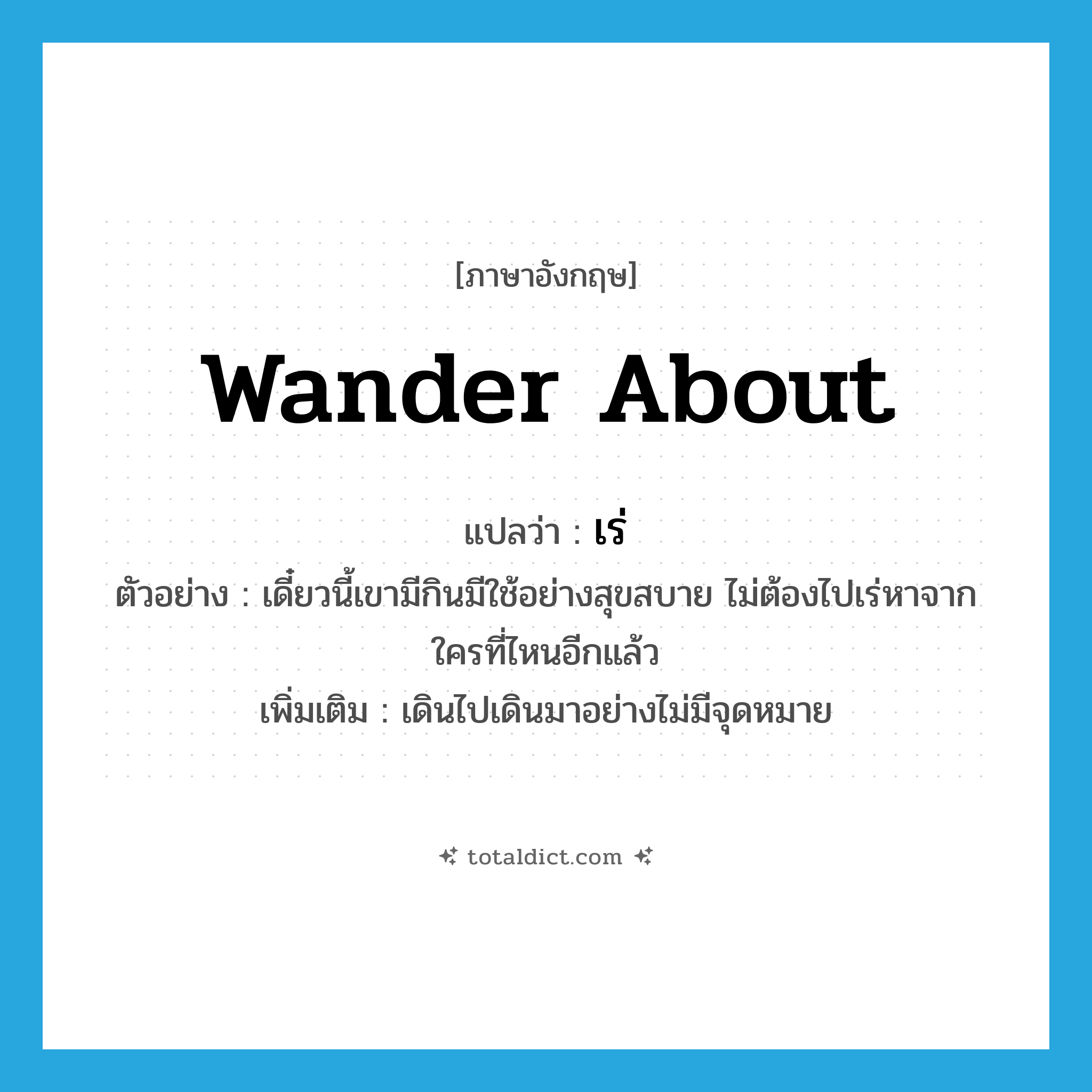 wander about แปลว่า?, คำศัพท์ภาษาอังกฤษ wander about แปลว่า เร่ ประเภท V ตัวอย่าง เดี๋ยวนี้เขามีกินมีใช้อย่างสุขสบาย ไม่ต้องไปเร่หาจากใครที่ไหนอีกแล้ว เพิ่มเติม เดินไปเดินมาอย่างไม่มีจุดหมาย หมวด V