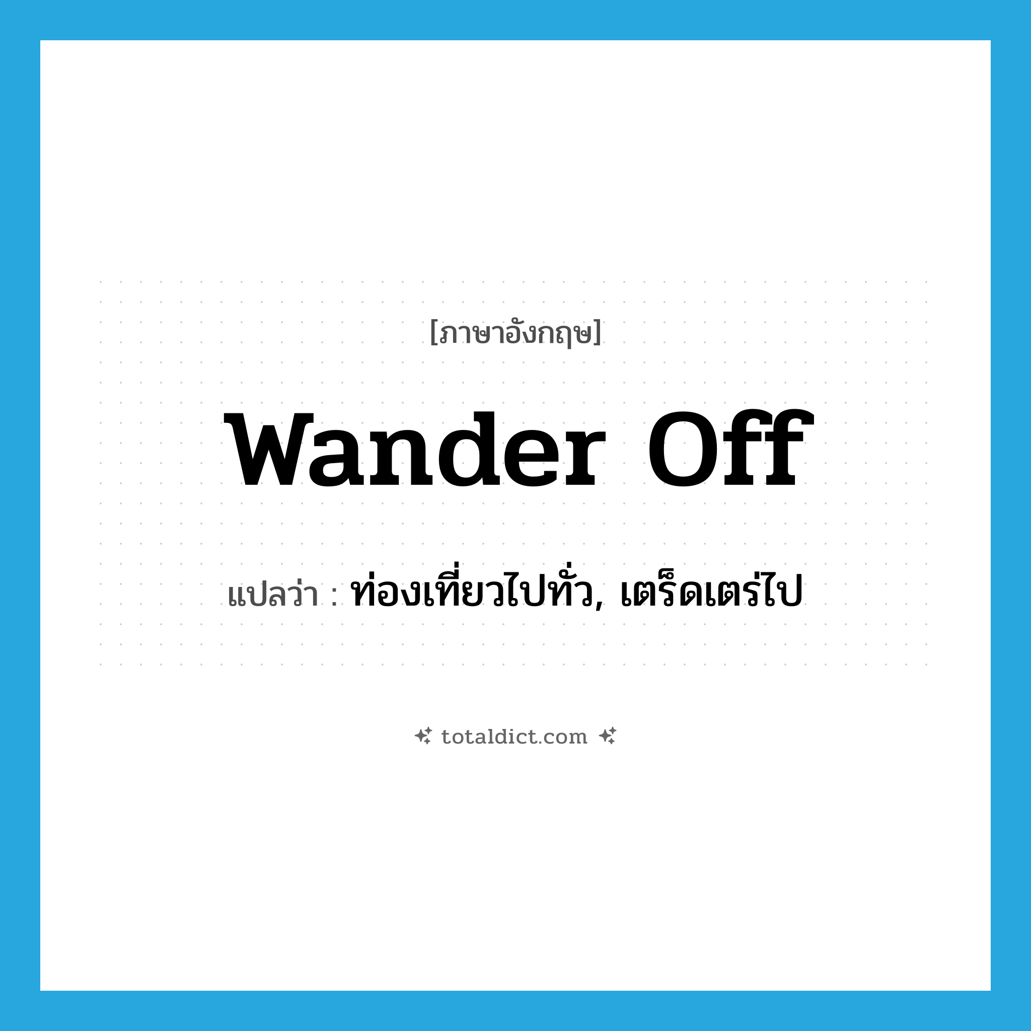 wander off แปลว่า?, คำศัพท์ภาษาอังกฤษ wander off แปลว่า ท่องเที่ยวไปทั่ว, เตร็ดเตร่ไป ประเภท PHRV หมวด PHRV