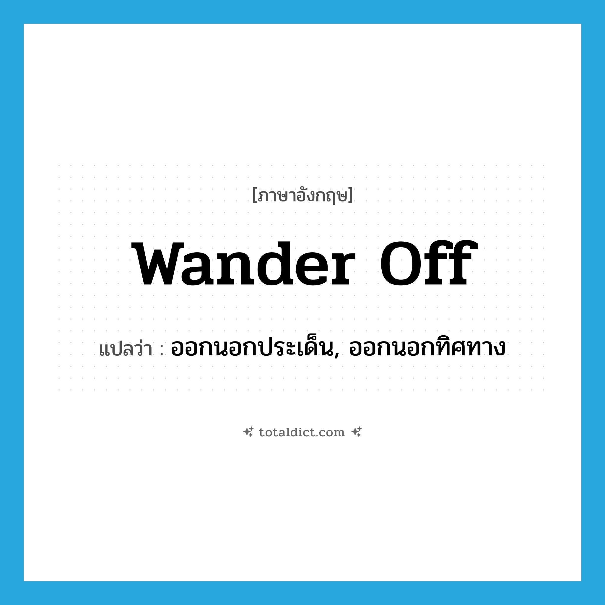 wander off แปลว่า?, คำศัพท์ภาษาอังกฤษ wander off แปลว่า ออกนอกประเด็น, ออกนอกทิศทาง ประเภท PHRV หมวด PHRV