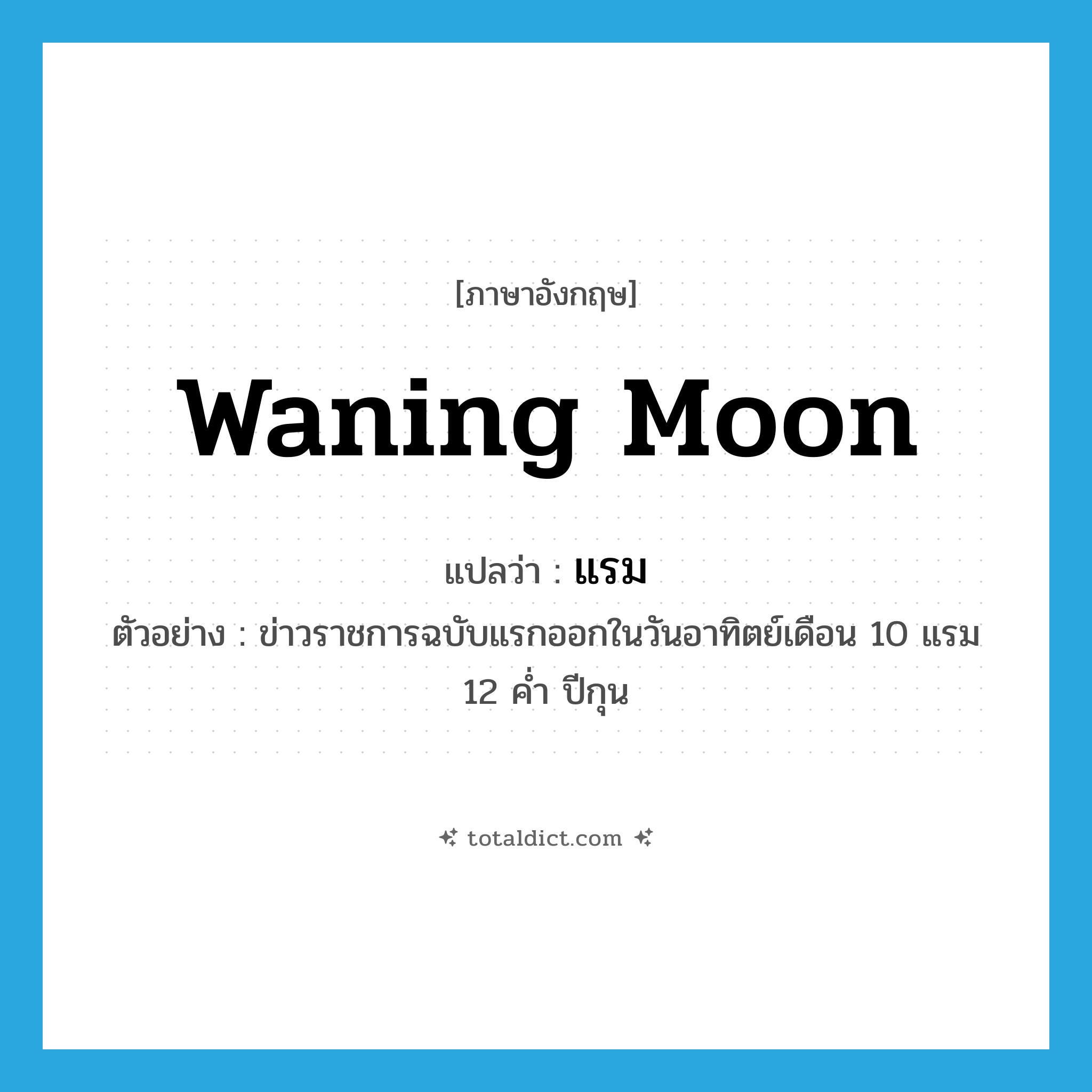 waning moon แปลว่า?, คำศัพท์ภาษาอังกฤษ waning moon แปลว่า แรม ประเภท N ตัวอย่าง ข่าวราชการฉบับแรกออกในวันอาทิตย์เดือน 10 แรม 12 ค่ำ ปีกุน หมวด N