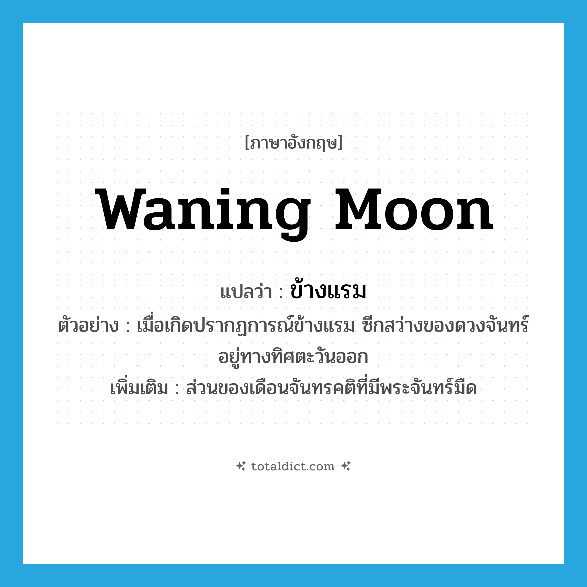 waning moon แปลว่า?, คำศัพท์ภาษาอังกฤษ waning moon แปลว่า ข้างแรม ประเภท N ตัวอย่าง เมื่อเกิดปรากฏการณ์ข้างแรม ซีกสว่างของดวงจันทร์อยู่ทางทิศตะวันออก เพิ่มเติม ส่วนของเดือนจันทรคติที่มีพระจันทร์มืด หมวด N