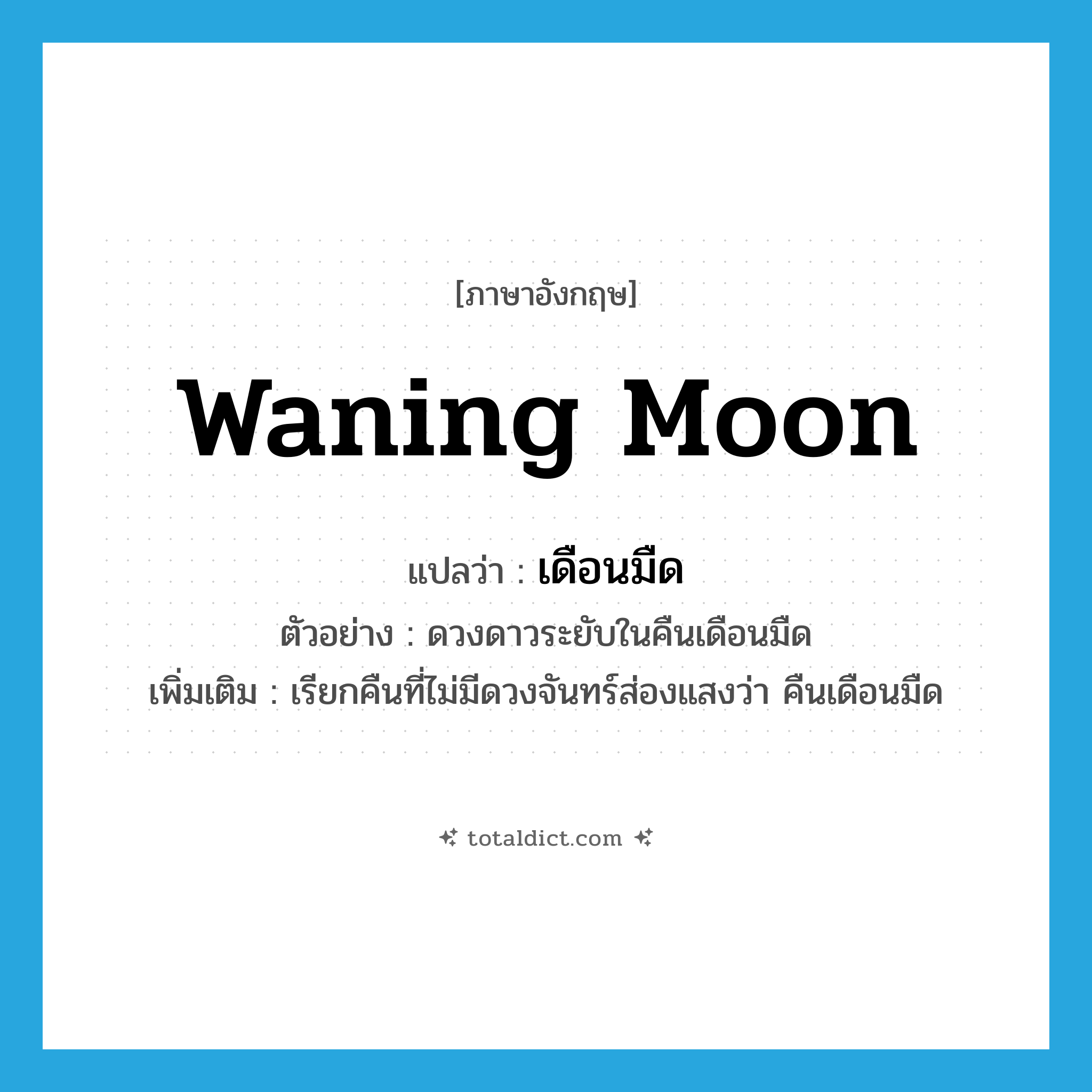 waning moon แปลว่า?, คำศัพท์ภาษาอังกฤษ waning moon แปลว่า เดือนมืด ประเภท N ตัวอย่าง ดวงดาวระยับในคืนเดือนมืด เพิ่มเติม เรียกคืนที่ไม่มีดวงจันทร์ส่องแสงว่า คืนเดือนมืด หมวด N