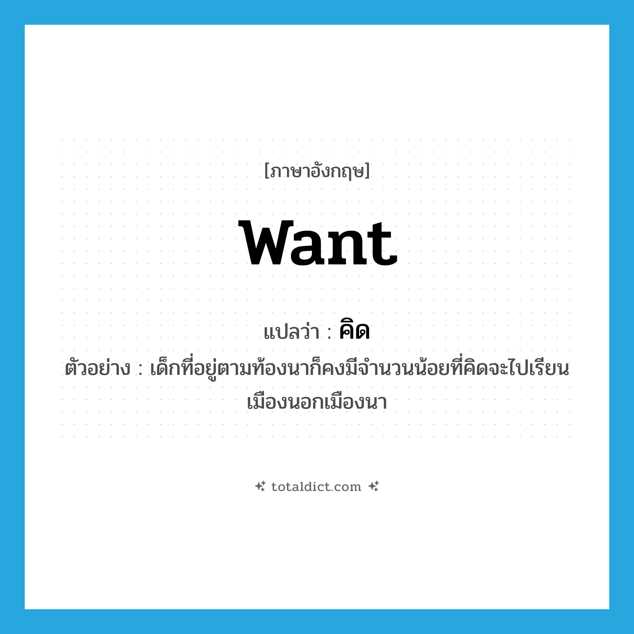 คิด ภาษาอังกฤษ?, คำศัพท์ภาษาอังกฤษ คิด แปลว่า want ประเภท V ตัวอย่าง เด็กที่อยู่ตามท้องนาก็คงมีจำนวนน้อยที่คิดจะไปเรียนเมืองนอกเมืองนา หมวด V