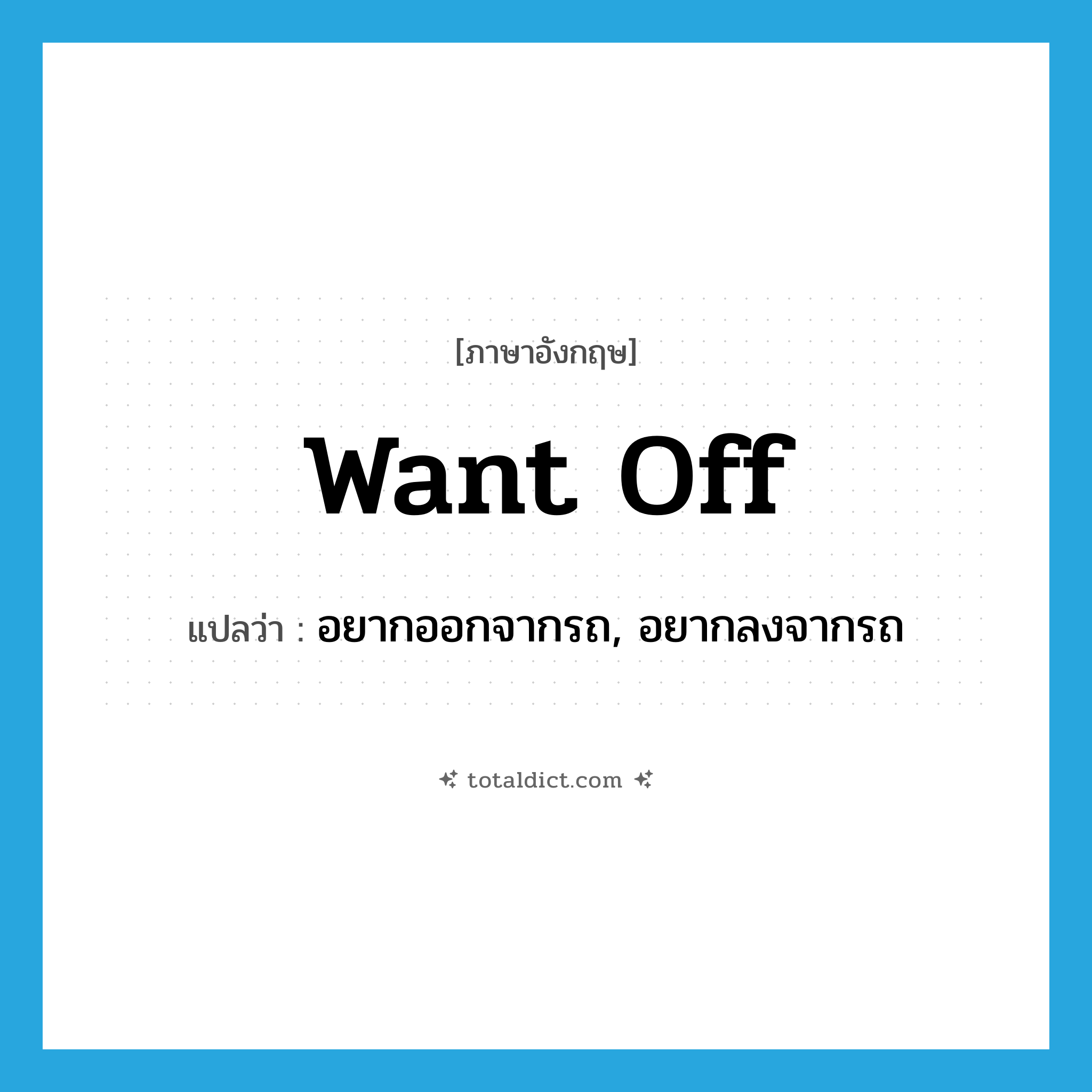want off แปลว่า?, คำศัพท์ภาษาอังกฤษ want off แปลว่า อยากออกจากรถ, อยากลงจากรถ ประเภท PHRV หมวด PHRV
