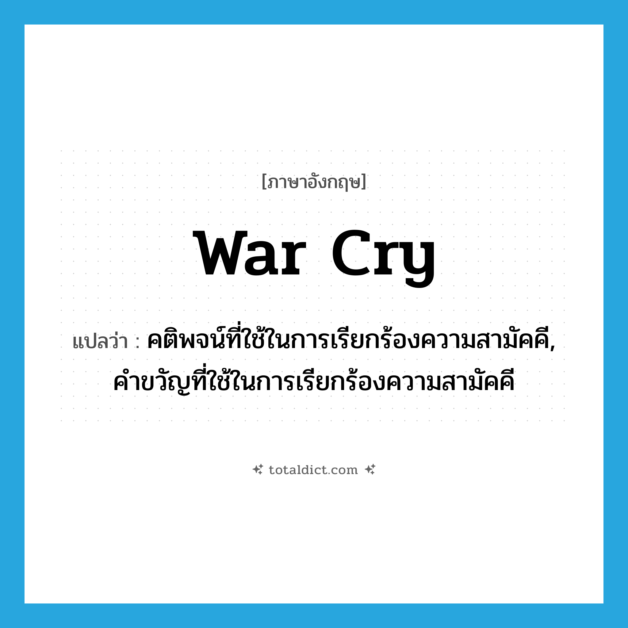 war cry แปลว่า?, คำศัพท์ภาษาอังกฤษ war cry แปลว่า คติพจน์ที่ใช้ในการเรียกร้องความสามัคคี, คำขวัญที่ใช้ในการเรียกร้องความสามัคคี ประเภท N หมวด N