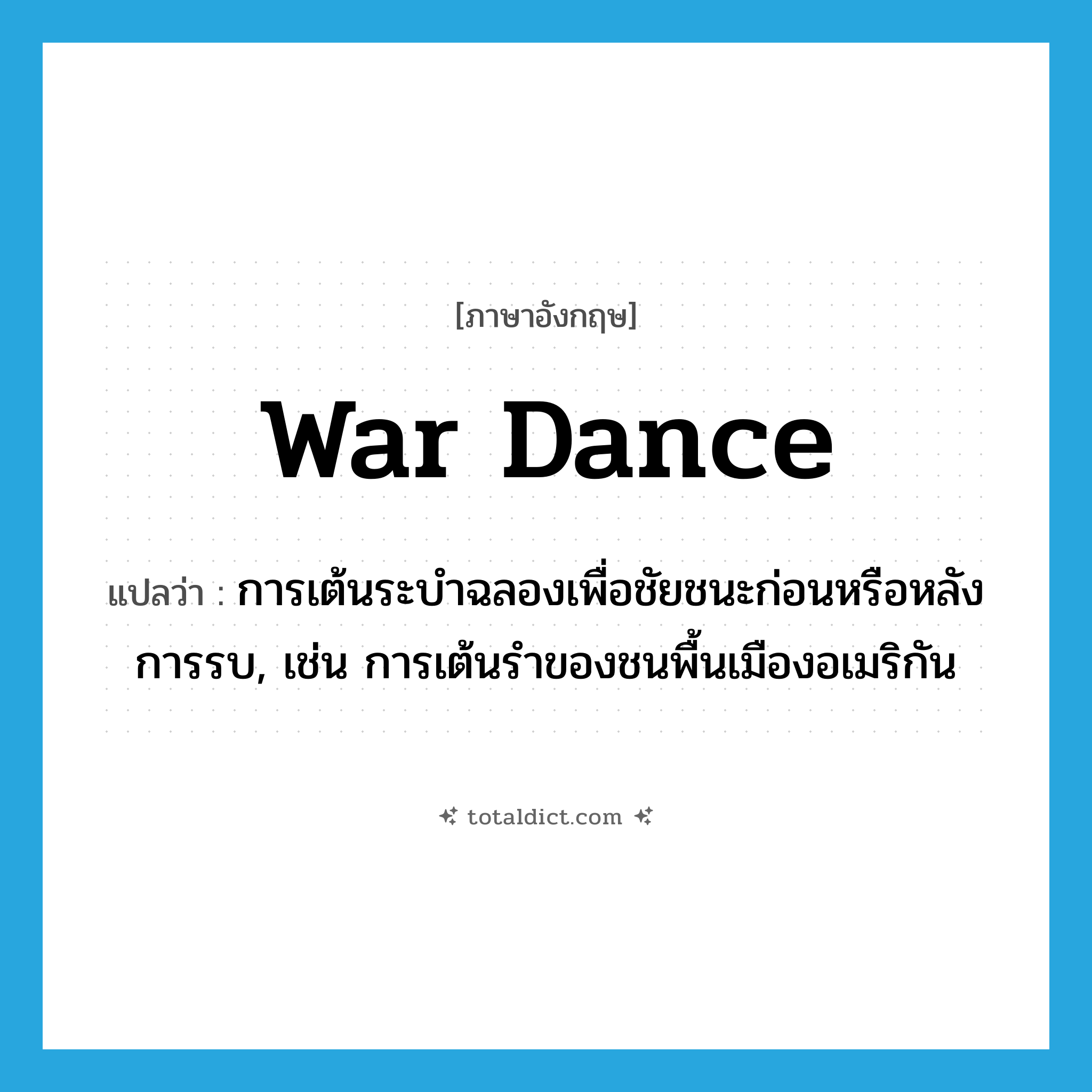 war dance แปลว่า?, คำศัพท์ภาษาอังกฤษ war dance แปลว่า การเต้นระบำฉลองเพื่อชัยชนะก่อนหรือหลังการรบ, เช่น การเต้นรำของชนพื้นเมืองอเมริกัน ประเภท N หมวด N