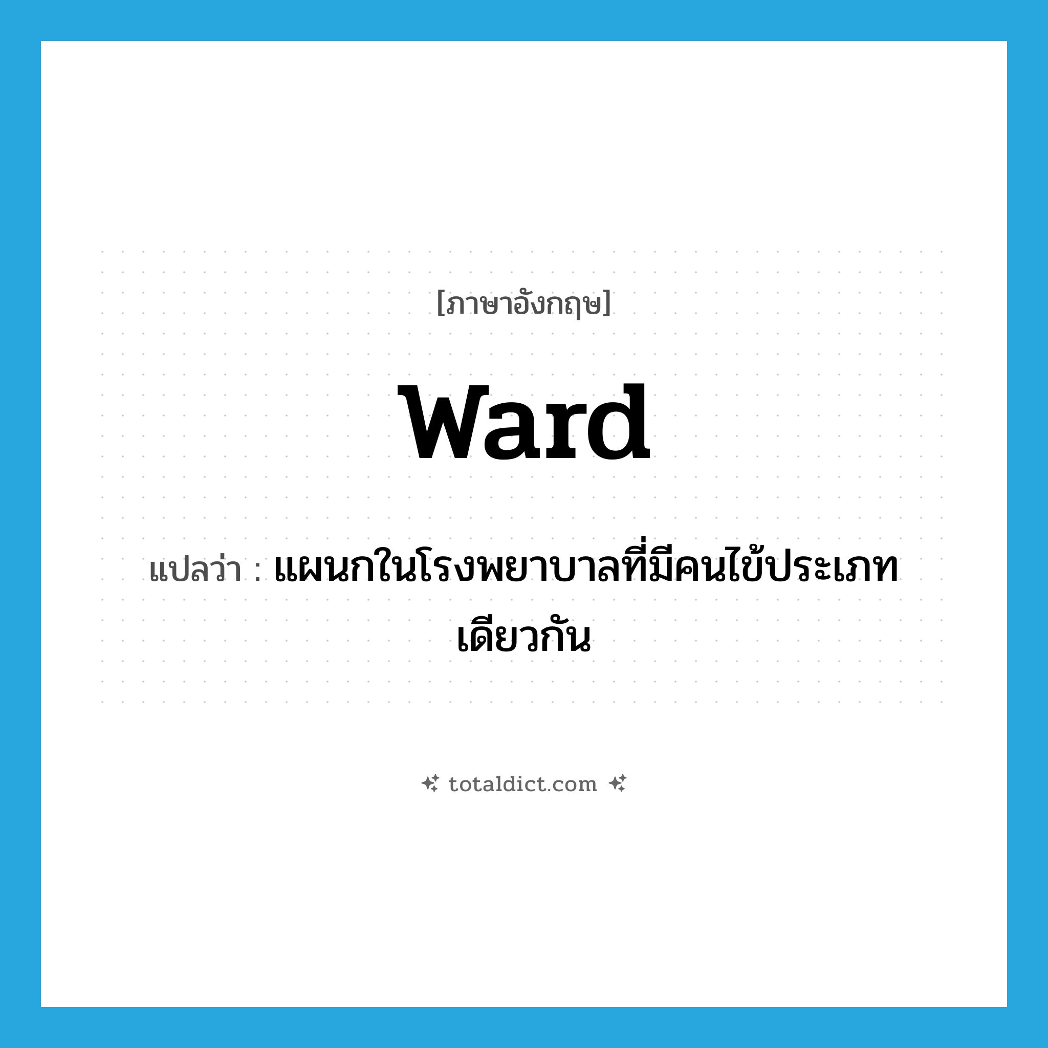 -ward แปลว่า?, คำศัพท์ภาษาอังกฤษ ward แปลว่า แผนกในโรงพยาบาลที่มีคนไข้ประเภทเดียวกัน ประเภท N หมวด N