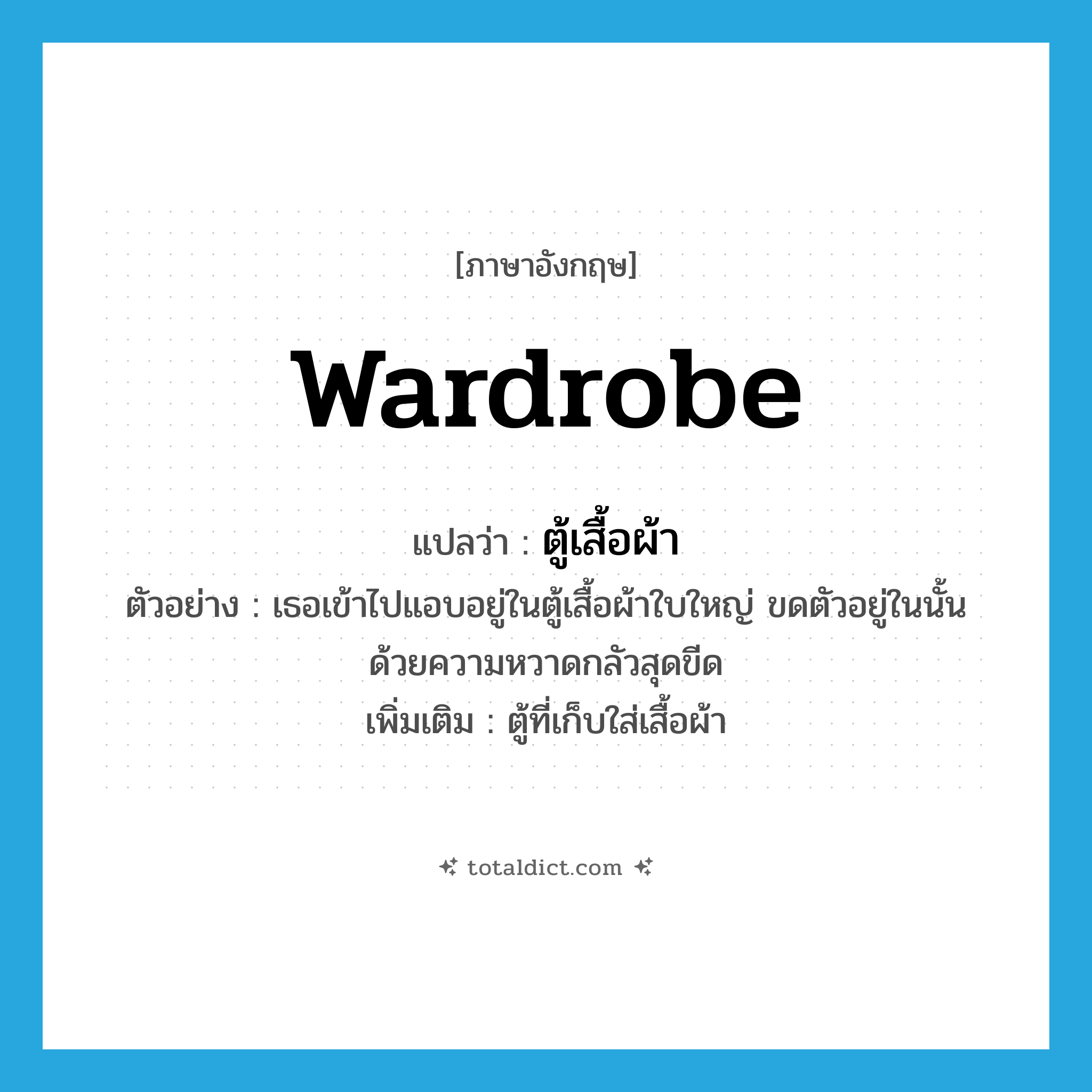 wardrobe แปลว่า?, คำศัพท์ภาษาอังกฤษ wardrobe แปลว่า ตู้เสื้อผ้า ประเภท N ตัวอย่าง เธอเข้าไปแอบอยู่ในตู้เสื้อผ้าใบใหญ่ ขดตัวอยู่ในนั้นด้วยความหวาดกลัวสุดขีด เพิ่มเติม ตู้ที่เก็บใส่เสื้อผ้า หมวด N