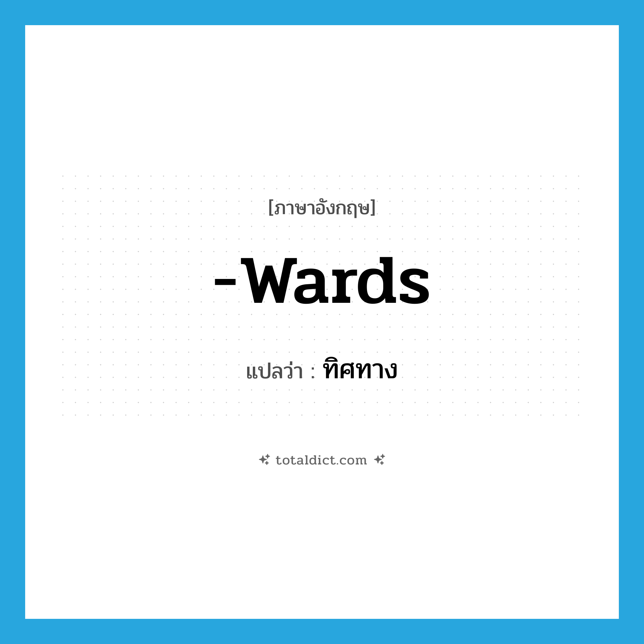 -wards แปลว่า?, คำศัพท์ภาษาอังกฤษ -wards แปลว่า ทิศทาง ประเภท SUF หมวด SUF
