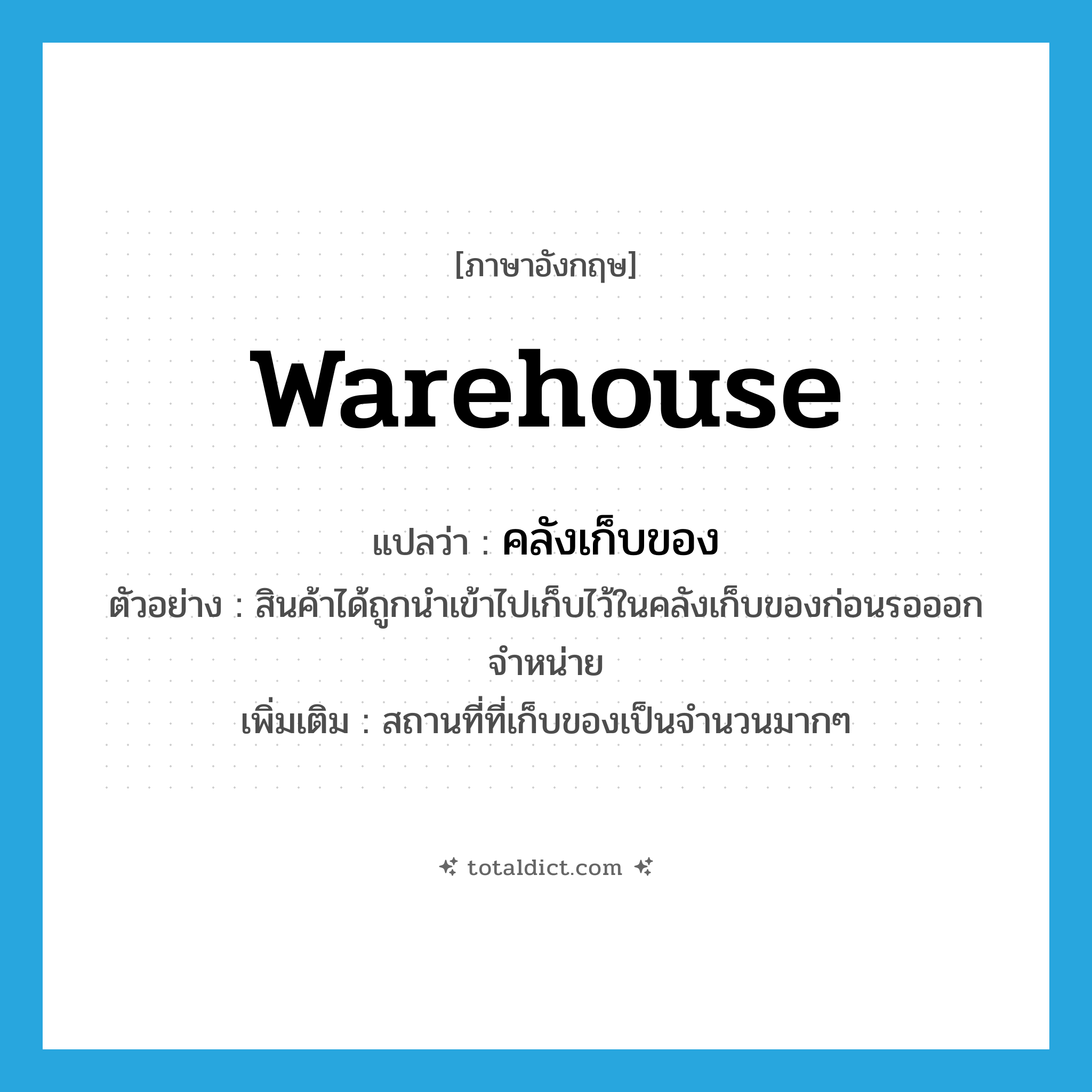warehouse แปลว่า?, คำศัพท์ภาษาอังกฤษ warehouse แปลว่า คลังเก็บของ ประเภท N ตัวอย่าง สินค้าได้ถูกนำเข้าไปเก็บไว้ในคลังเก็บของก่อนรอออกจำหน่าย เพิ่มเติม สถานที่ที่เก็บของเป็นจำนวนมากๆ หมวด N
