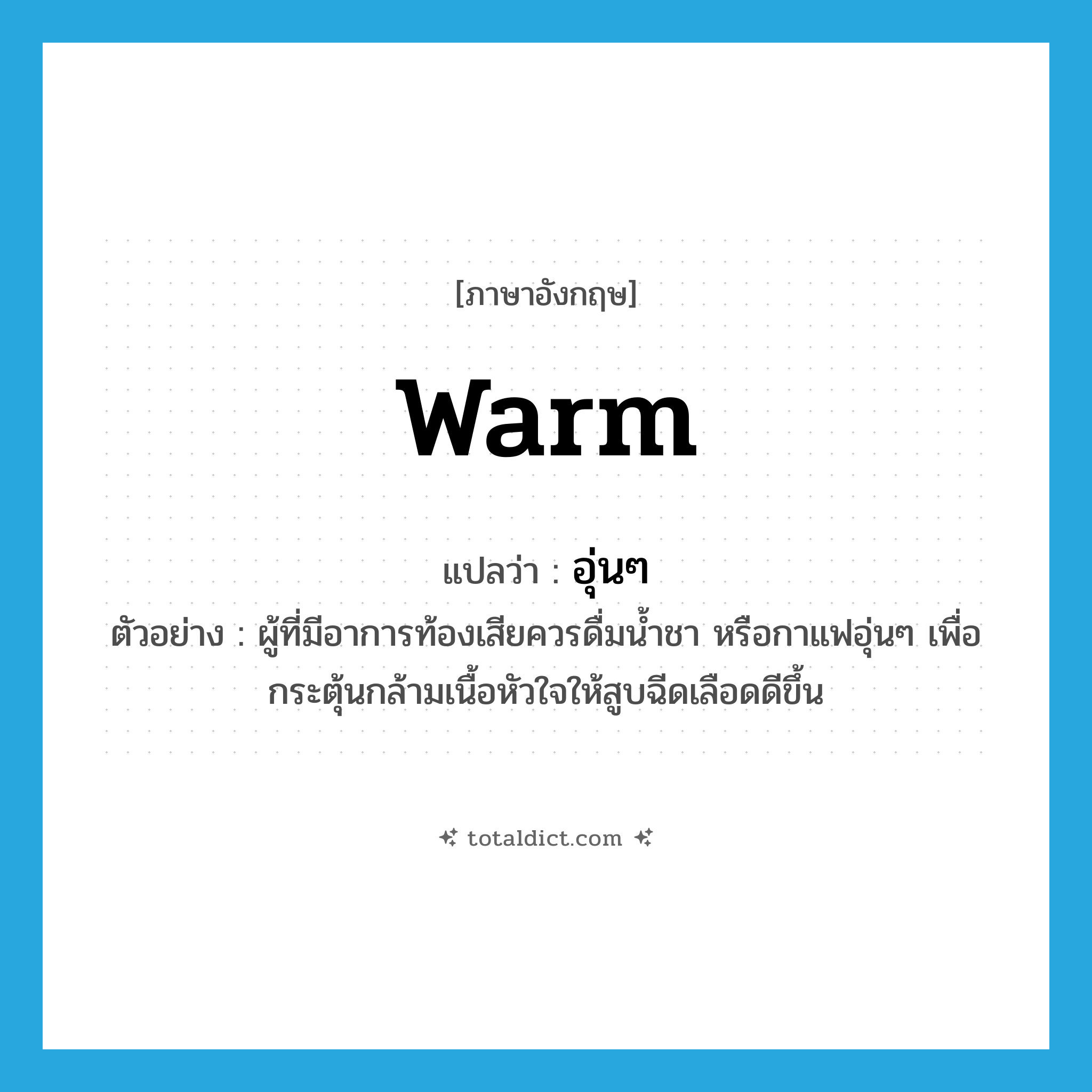 warm แปลว่า?, คำศัพท์ภาษาอังกฤษ warm แปลว่า อุ่นๆ ประเภท ADJ ตัวอย่าง ผู้ที่มีอาการท้องเสียควรดื่มน้ำชา หรือกาแฟอุ่นๆ เพื่อกระตุ้นกล้ามเนื้อหัวใจให้สูบฉีดเลือดดีขึ้น หมวด ADJ