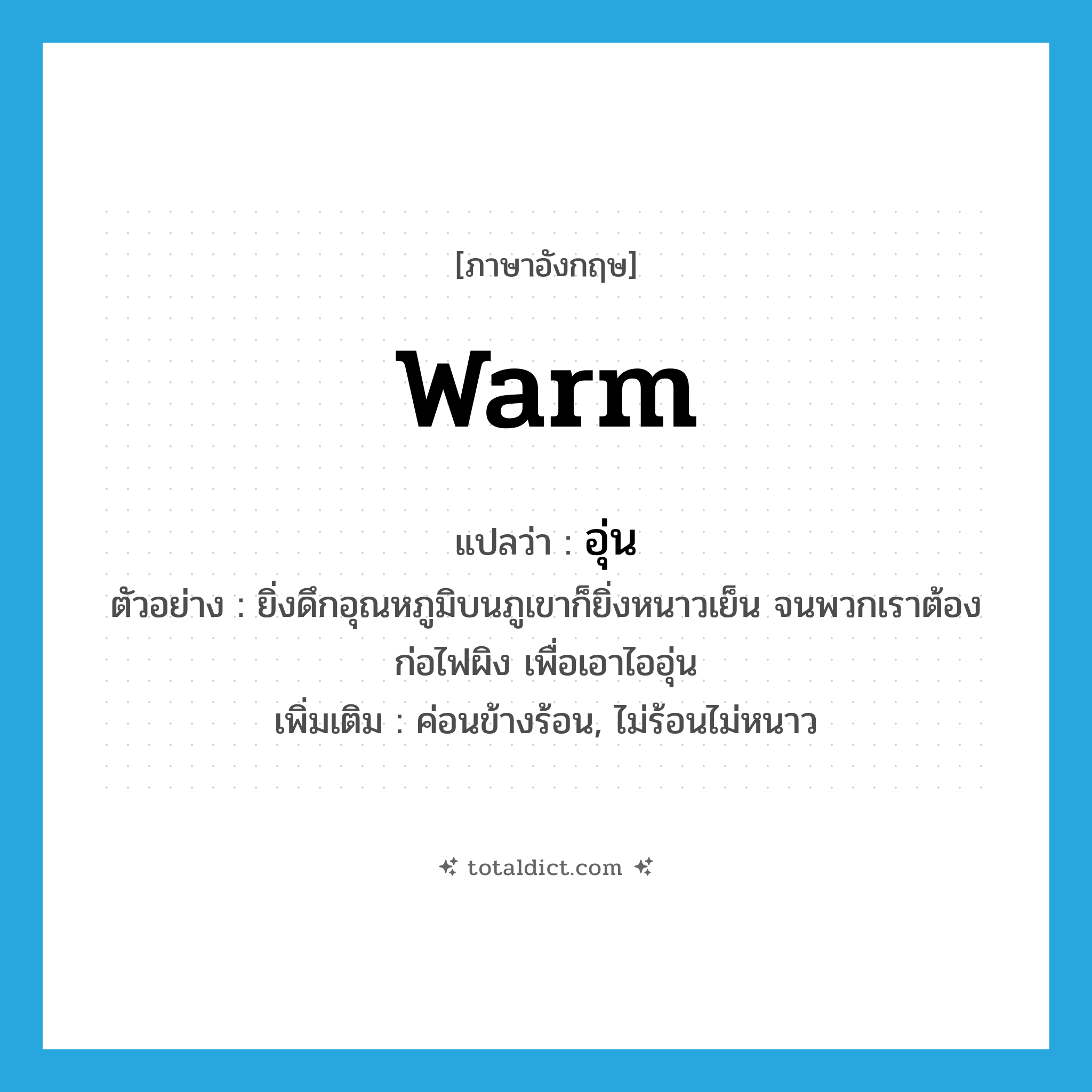 warm แปลว่า?, คำศัพท์ภาษาอังกฤษ warm แปลว่า อุ่น ประเภท ADJ ตัวอย่าง ยิ่งดึกอุณหภูมิบนภูเขาก็ยิ่งหนาวเย็น จนพวกเราต้องก่อไฟผิง เพื่อเอาไออุ่น เพิ่มเติม ค่อนข้างร้อน, ไม่ร้อนไม่หนาว หมวด ADJ