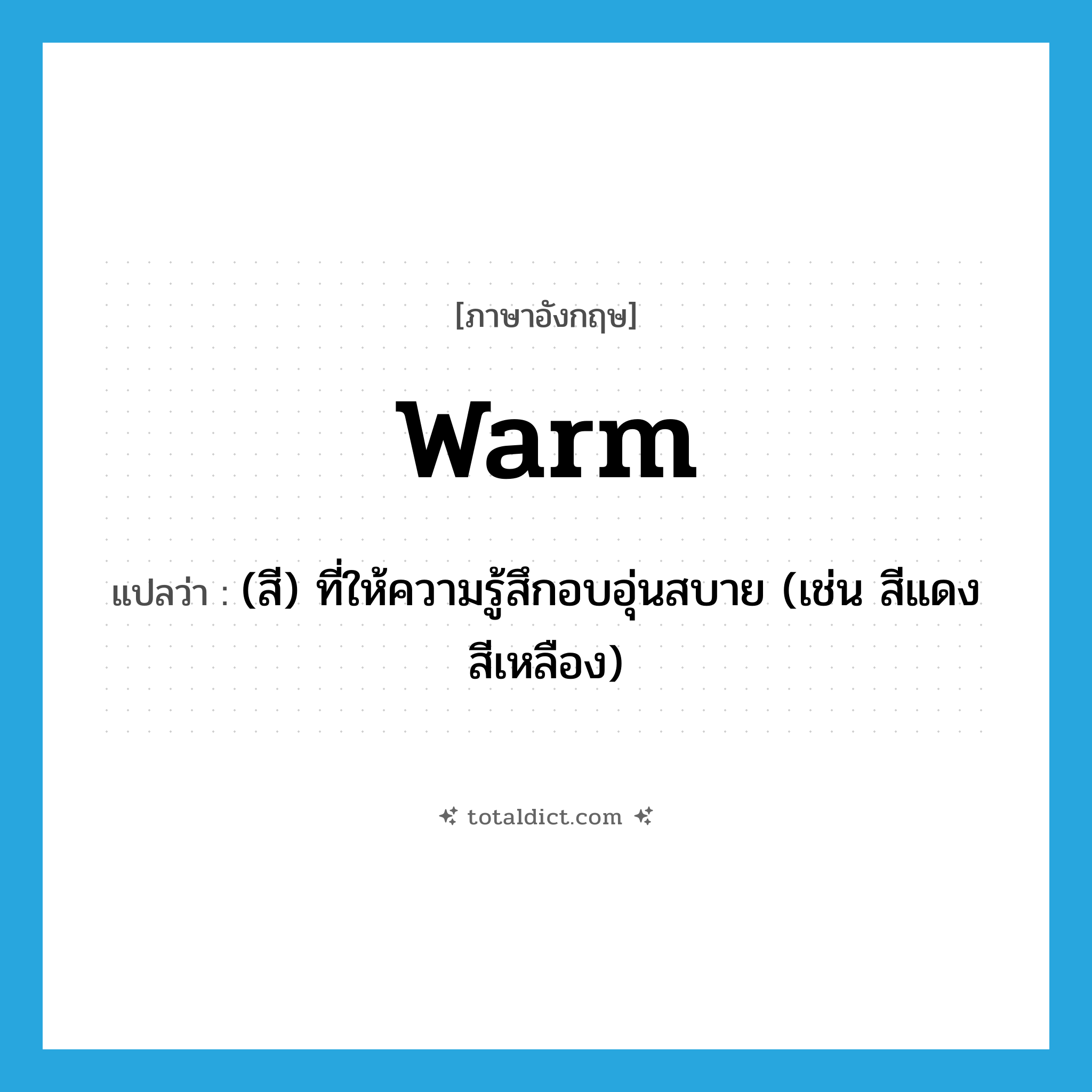 warm แปลว่า?, คำศัพท์ภาษาอังกฤษ warm แปลว่า (สี) ที่ให้ความรู้สึกอบอุ่นสบาย (เช่น สีแดง สีเหลือง) ประเภท ADJ หมวด ADJ