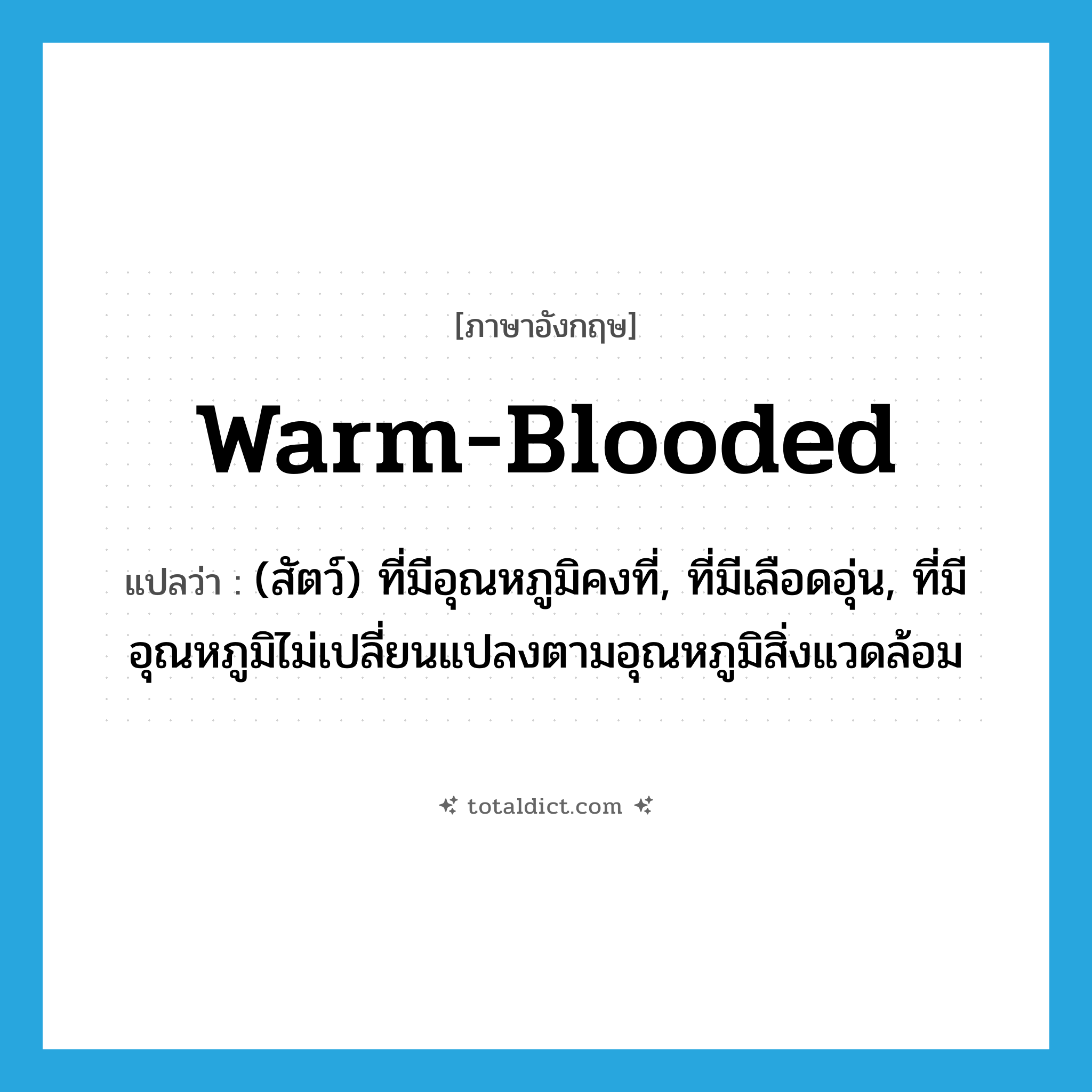 warm-blooded แปลว่า?, คำศัพท์ภาษาอังกฤษ warm-blooded แปลว่า (สัตว์) ที่มีอุณหภูมิคงที่, ที่มีเลือดอุ่น, ที่มีอุณหภูมิไม่เปลี่ยนแปลงตามอุณหภูมิสิ่งแวดล้อม ประเภท ADJ หมวด ADJ