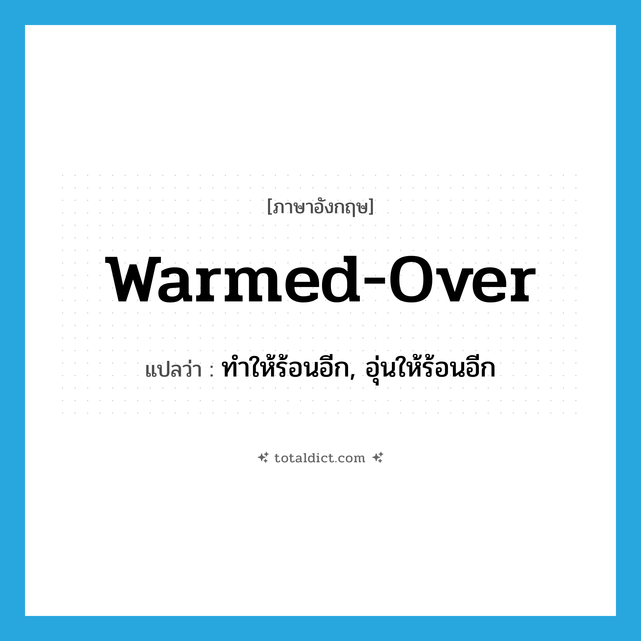 warmed-over แปลว่า?, คำศัพท์ภาษาอังกฤษ warmed-over แปลว่า ทำให้ร้อนอีก, อุ่นให้ร้อนอีก ประเภท ADJ หมวด ADJ