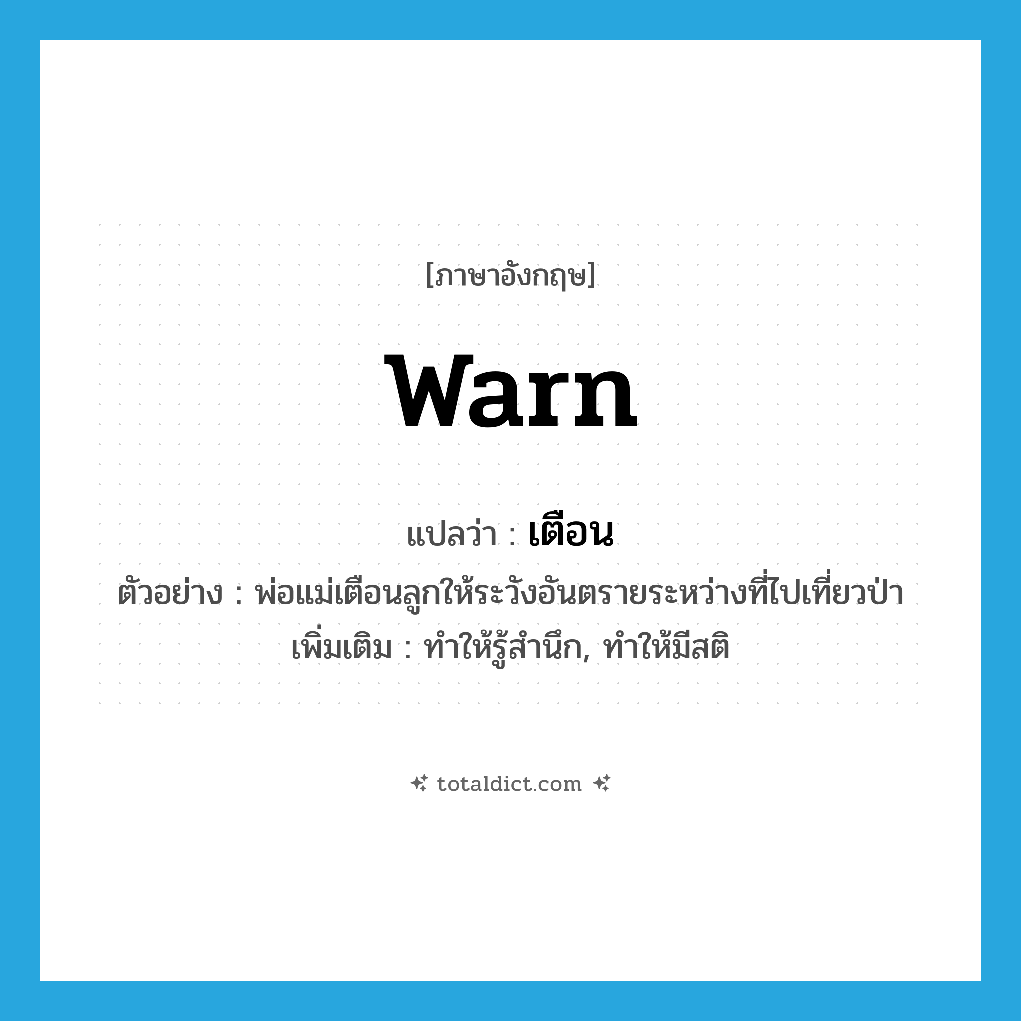 warn แปลว่า?, คำศัพท์ภาษาอังกฤษ warn แปลว่า เตือน ประเภท V ตัวอย่าง พ่อแม่เตือนลูกให้ระวังอันตรายระหว่างที่ไปเที่ยวป่า เพิ่มเติม ทำให้รู้สำนึก, ทำให้มีสติ หมวด V