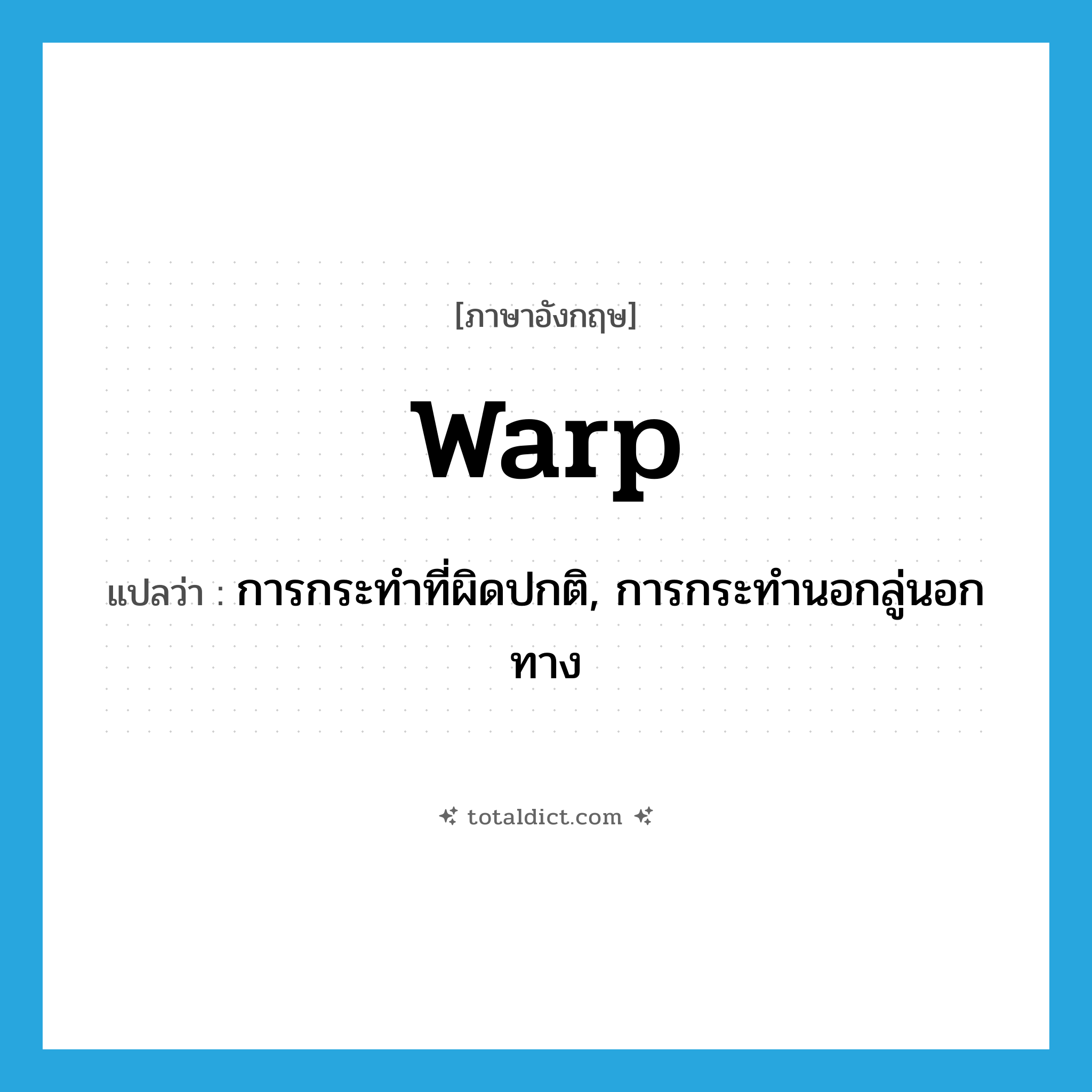 warp แปลว่า?, คำศัพท์ภาษาอังกฤษ warp แปลว่า การกระทำที่ผิดปกติ, การกระทำนอกลู่นอกทาง ประเภท N หมวด N