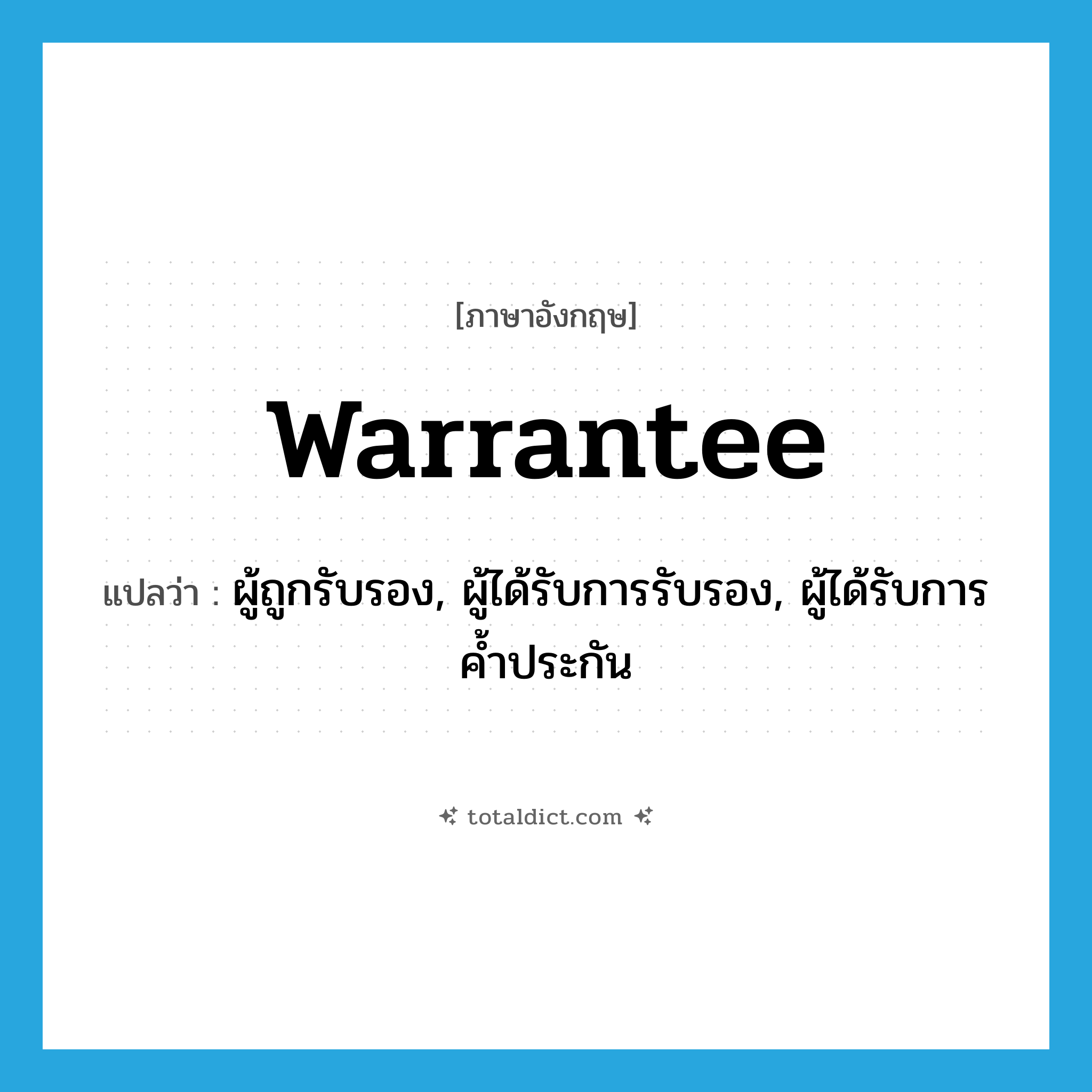 warrantee แปลว่า?, คำศัพท์ภาษาอังกฤษ warrantee แปลว่า ผู้ถูกรับรอง, ผู้ได้รับการรับรอง, ผู้ได้รับการค้ำประกัน ประเภท N หมวด N