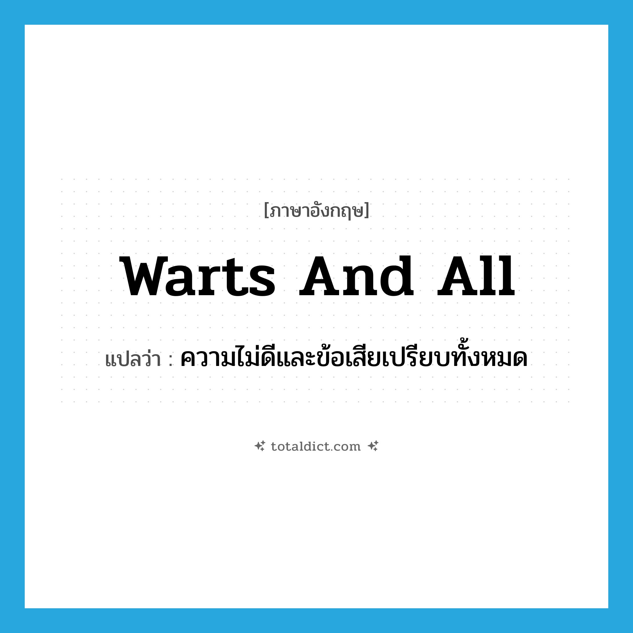 warts and all แปลว่า?, คำศัพท์ภาษาอังกฤษ warts and all แปลว่า ความไม่ดีและข้อเสียเปรียบทั้งหมด ประเภท IDM หมวด IDM