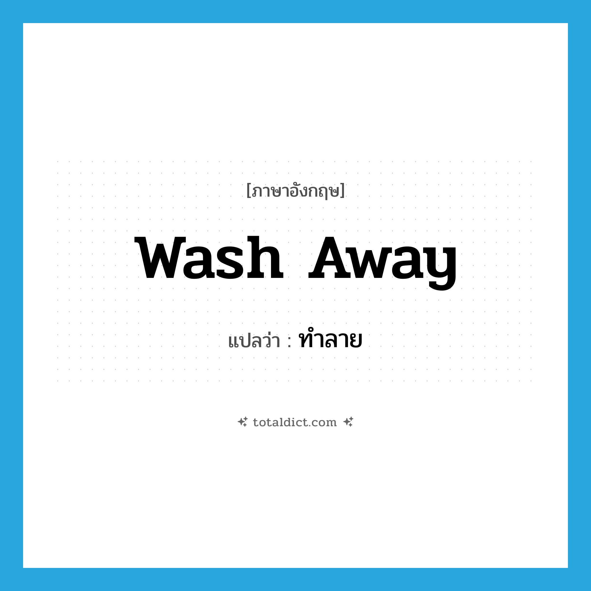 ทำลาย ภาษาอังกฤษ?, คำศัพท์ภาษาอังกฤษ ทำลาย แปลว่า wash away ประเภท PHRV หมวด PHRV