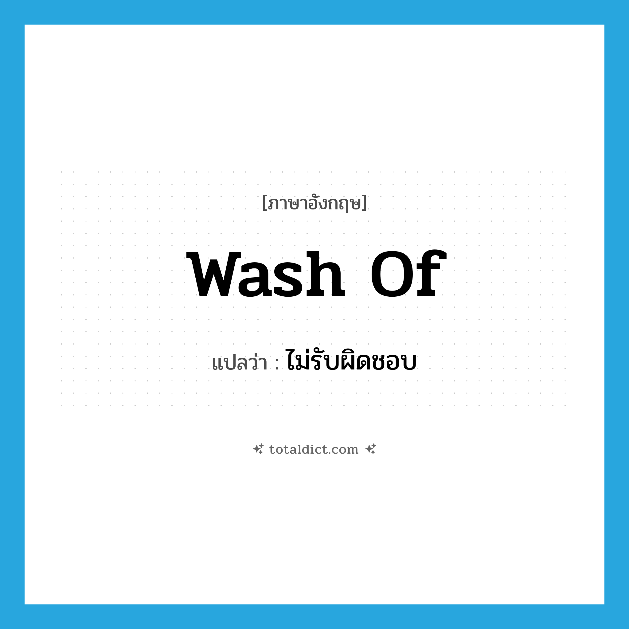 ไม่รับผิดชอบ ภาษาอังกฤษ?, คำศัพท์ภาษาอังกฤษ ไม่รับผิดชอบ แปลว่า wash of ประเภท PHRV หมวด PHRV