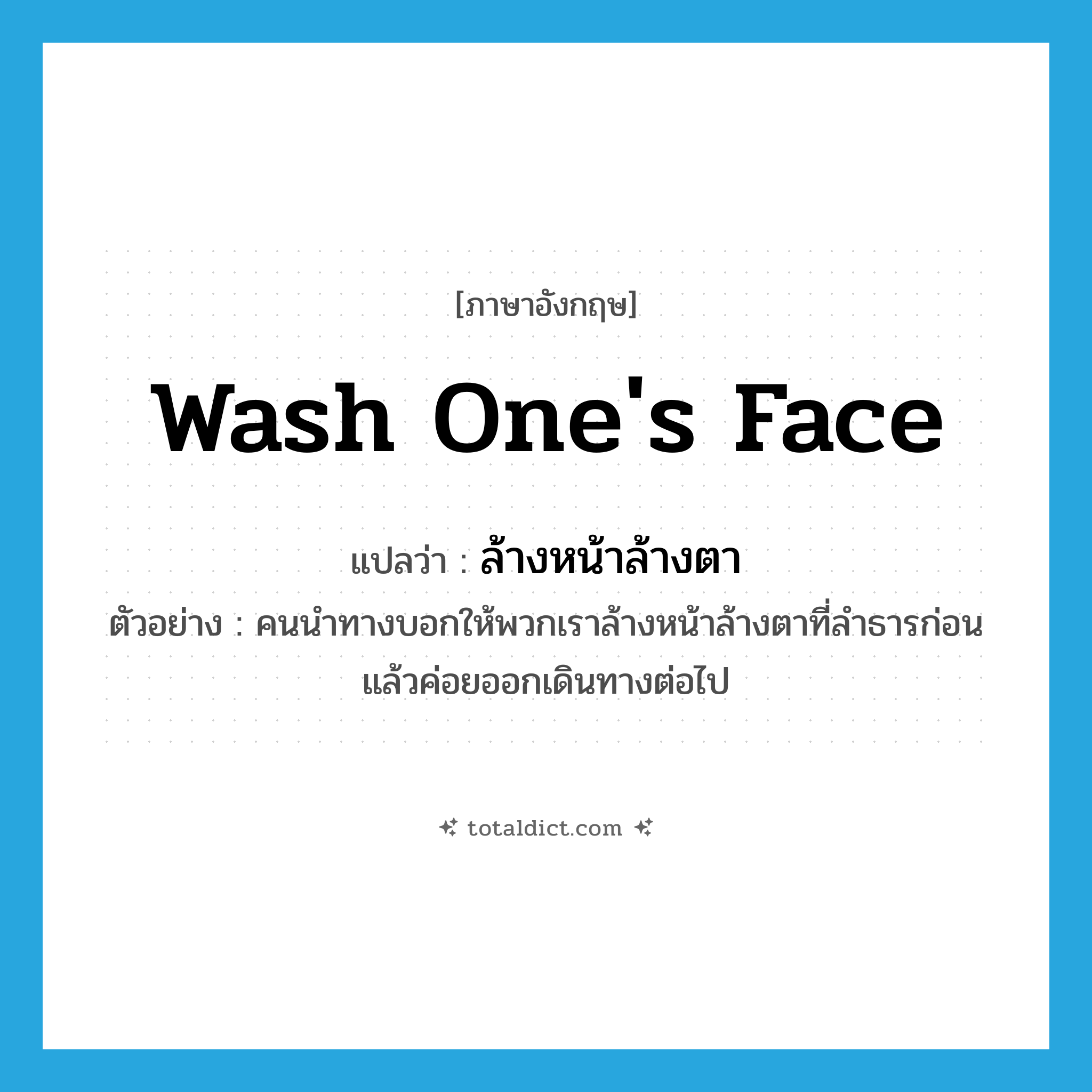 wash one&#39;s face แปลว่า?, คำศัพท์ภาษาอังกฤษ wash one&#39;s face แปลว่า ล้างหน้าล้างตา ประเภท V ตัวอย่าง คนนำทางบอกให้พวกเราล้างหน้าล้างตาที่ลำธารก่อน แล้วค่อยออกเดินทางต่อไป หมวด V