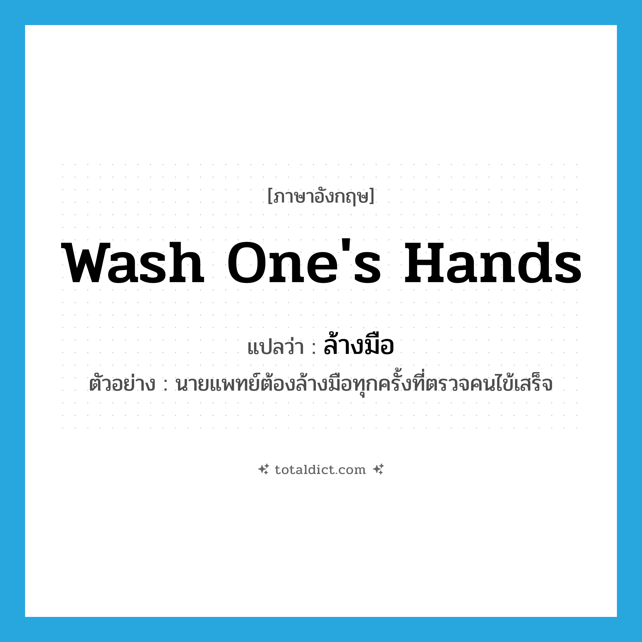 wash one&#39;s hands แปลว่า?, คำศัพท์ภาษาอังกฤษ wash one&#39;s hands แปลว่า ล้างมือ ประเภท V ตัวอย่าง นายแพทย์ต้องล้างมือทุกครั้งที่ตรวจคนไข้เสร็จ หมวด V