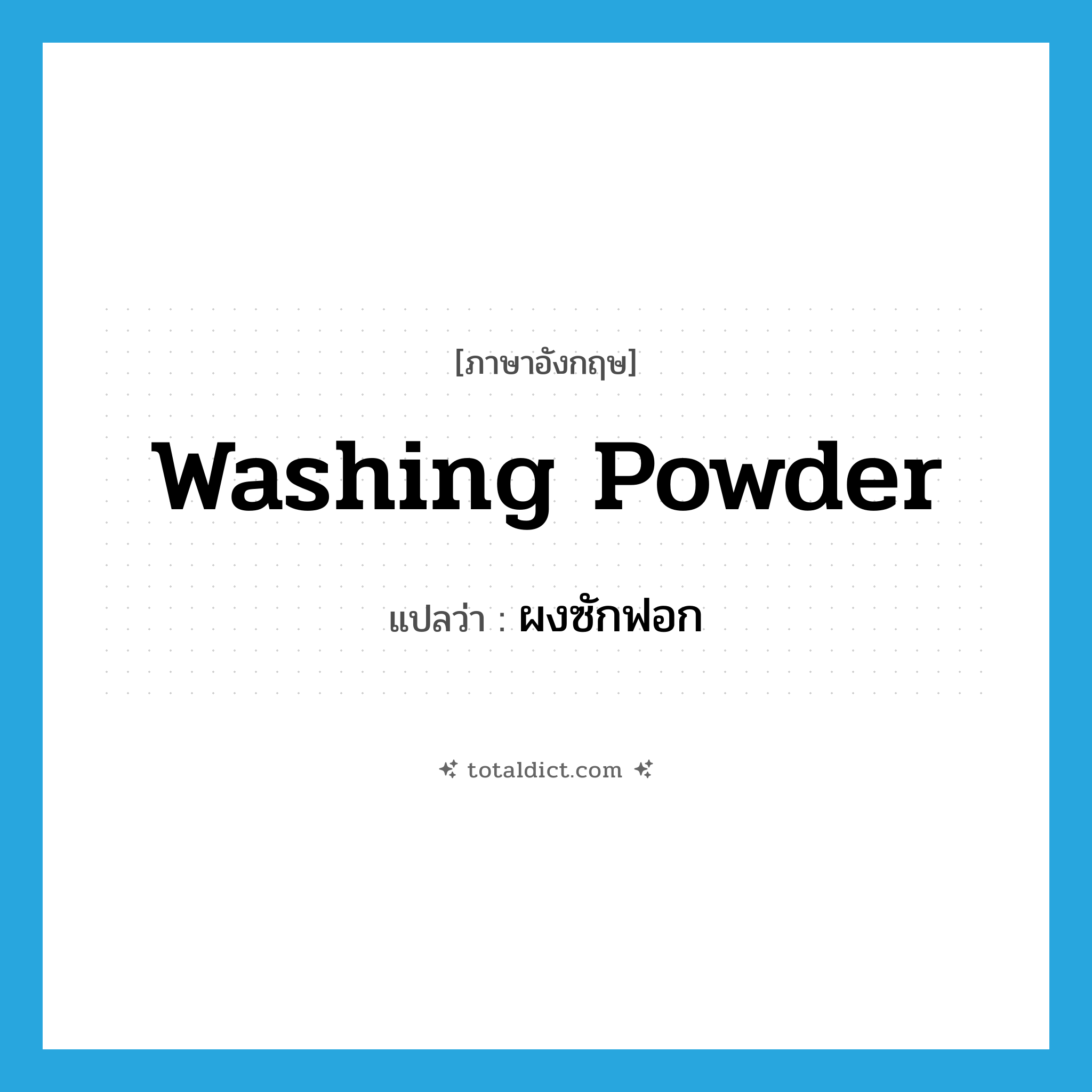 ผงซักฟอก ภาษาอังกฤษ?, คำศัพท์ภาษาอังกฤษ ผงซักฟอก แปลว่า washing powder ประเภท N หมวด N