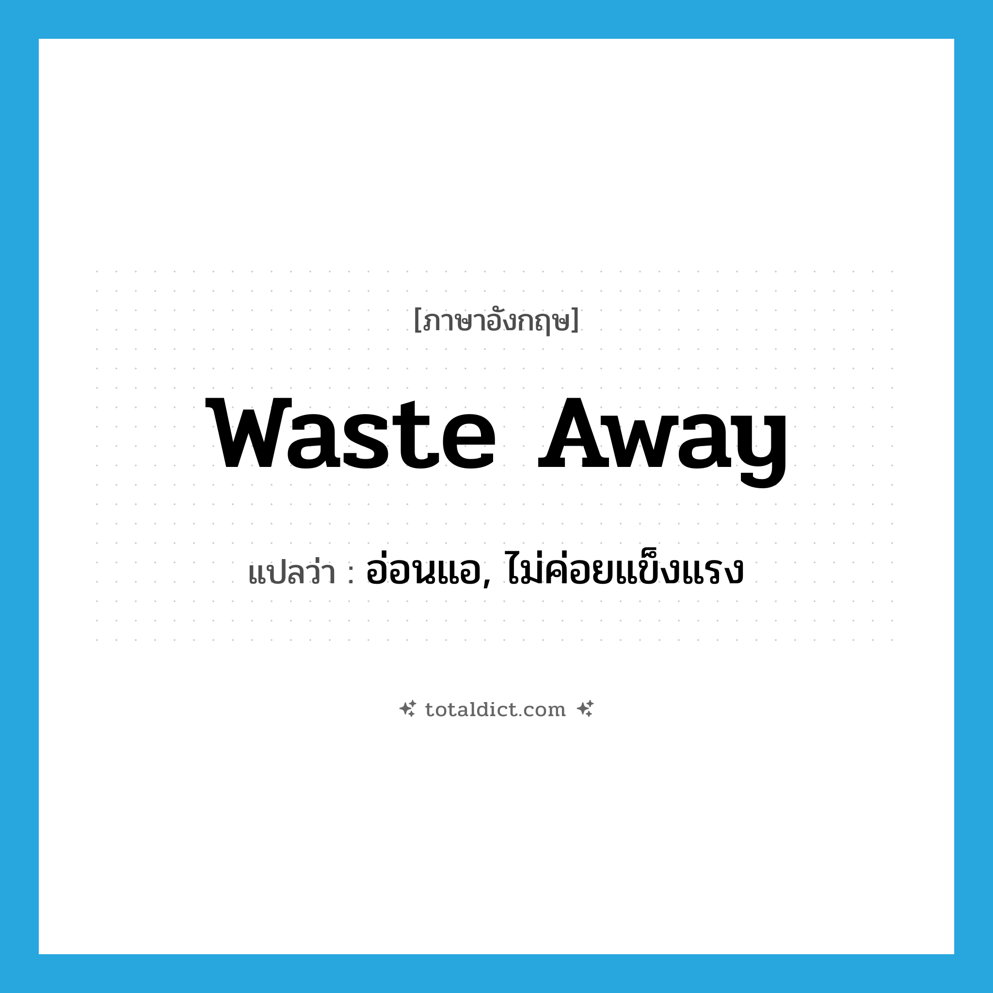 waste away แปลว่า?, คำศัพท์ภาษาอังกฤษ waste away แปลว่า อ่อนแอ, ไม่ค่อยแข็งแรง ประเภท PHRV หมวด PHRV