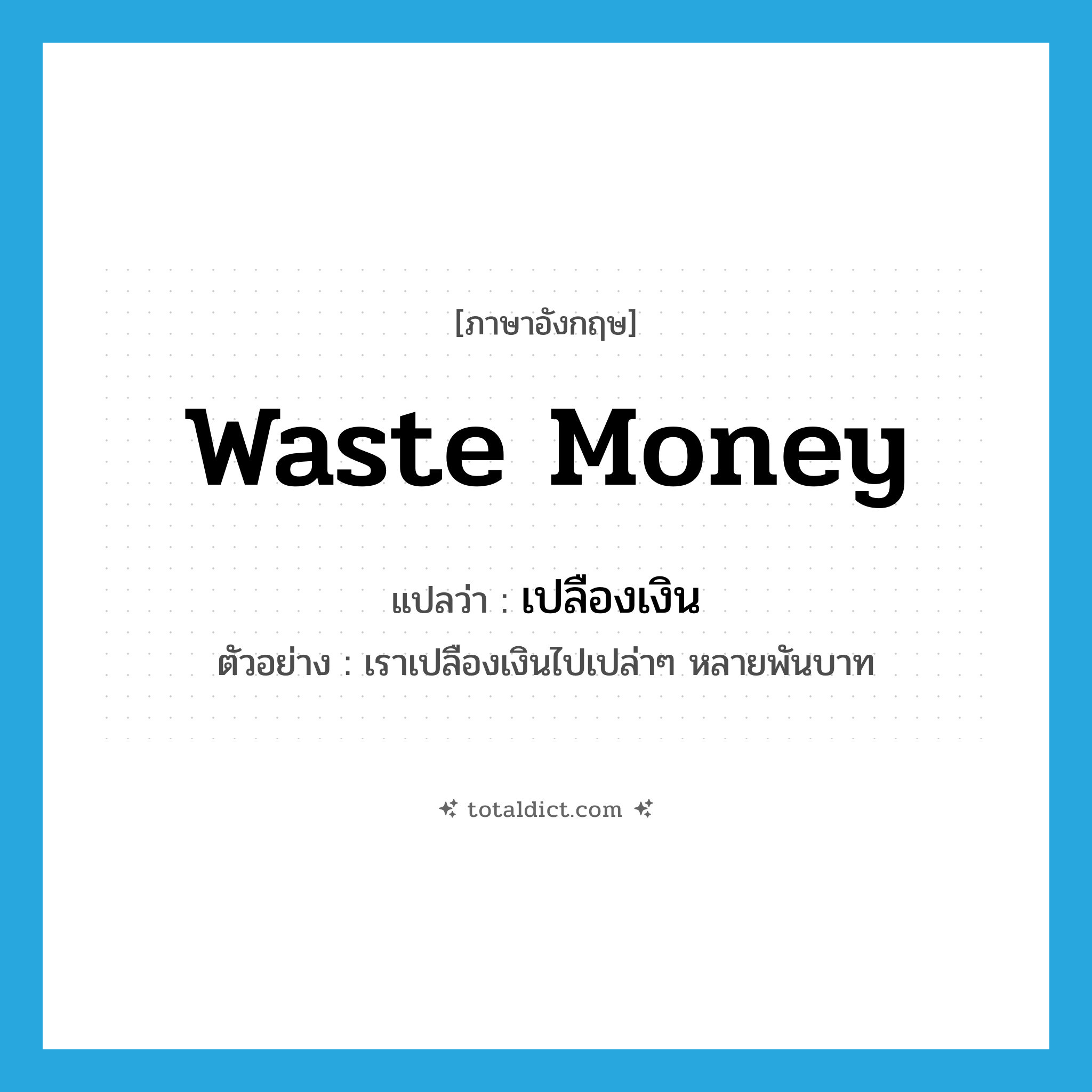 waste money แปลว่า?, คำศัพท์ภาษาอังกฤษ waste money แปลว่า เปลืองเงิน ประเภท V ตัวอย่าง เราเปลืองเงินไปเปล่าๆ หลายพันบาท หมวด V