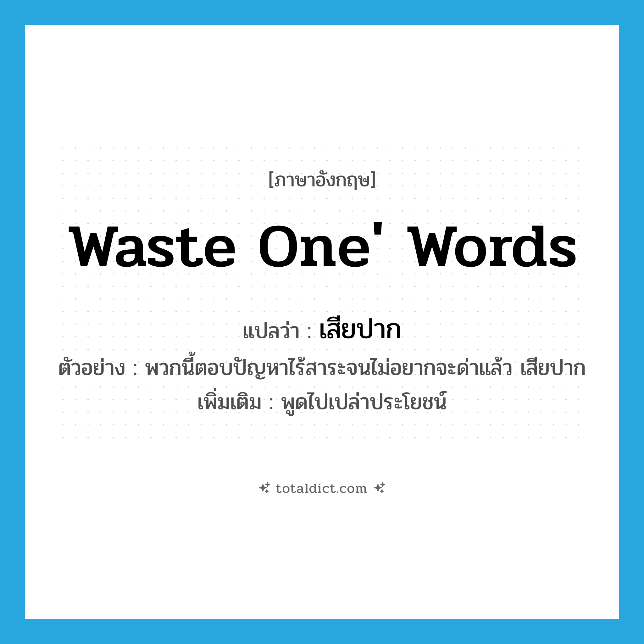 waste one&#39; words แปลว่า?, คำศัพท์ภาษาอังกฤษ waste one&#39; words แปลว่า เสียปาก ประเภท V ตัวอย่าง พวกนี้ตอบปัญหาไร้สาระจนไม่อยากจะด่าแล้ว เสียปาก เพิ่มเติม พูดไปเปล่าประโยชน์ หมวด V