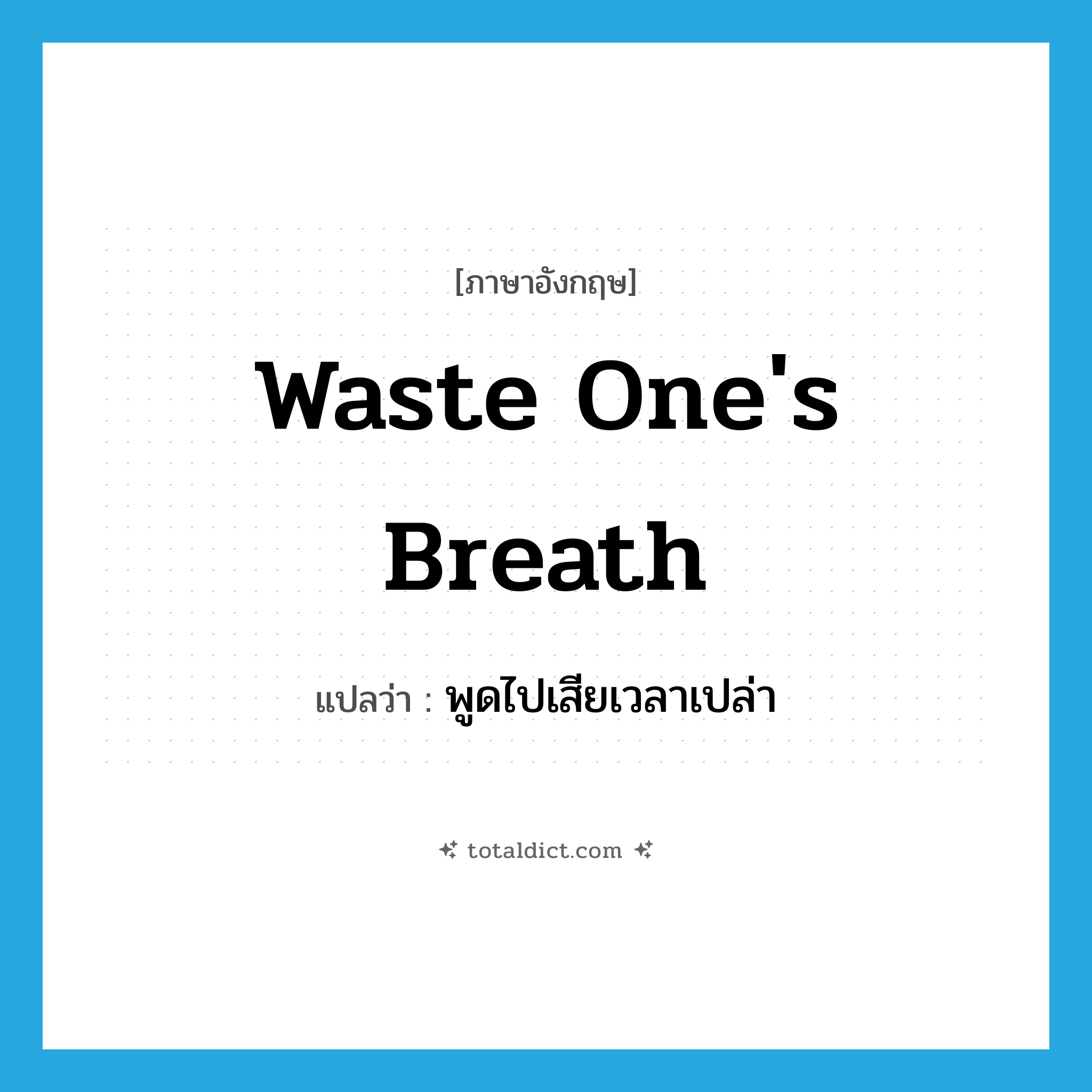 waste one&#39;s breath แปลว่า?, คำศัพท์ภาษาอังกฤษ waste one&#39;s breath แปลว่า พูดไปเสียเวลาเปล่า ประเภท IDM หมวด IDM