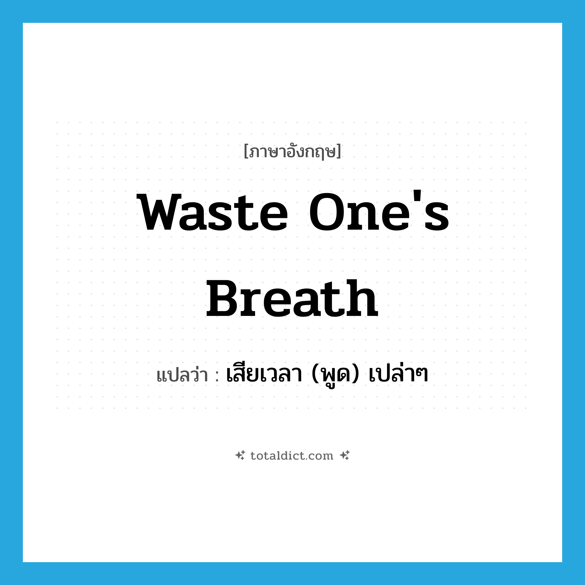 waste one&#39;s breath แปลว่า?, คำศัพท์ภาษาอังกฤษ waste one&#39;s breath แปลว่า เสียเวลา (พูด) เปล่าๆ ประเภท IDM หมวด IDM
