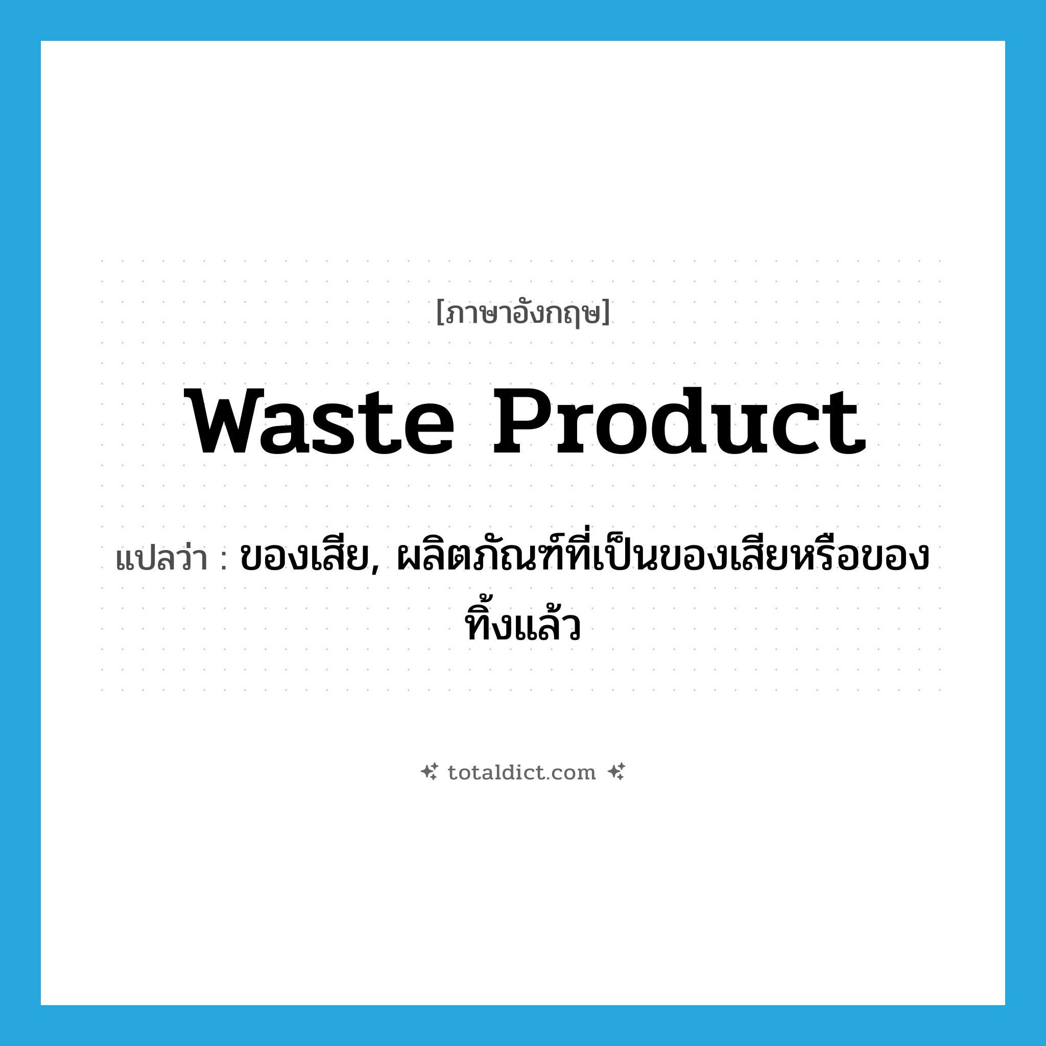 waste product แปลว่า?, คำศัพท์ภาษาอังกฤษ waste product แปลว่า ของเสีย, ผลิตภัณฑ์ที่เป็นของเสียหรือของทิ้งแล้ว ประเภท N หมวด N