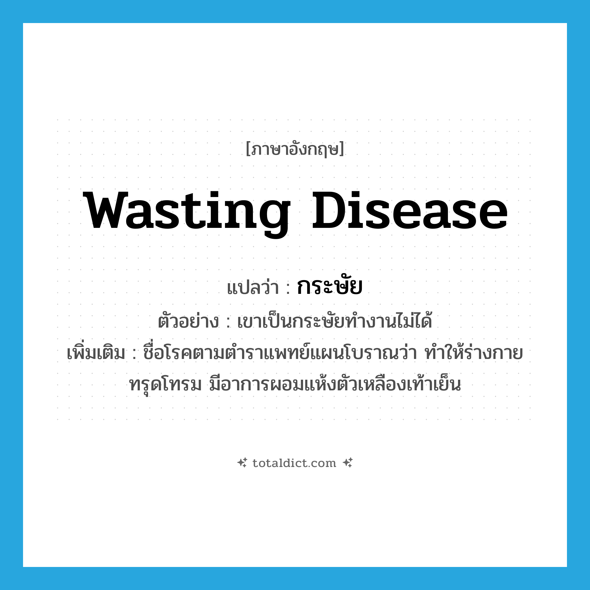 wasting disease แปลว่า?, คำศัพท์ภาษาอังกฤษ wasting disease แปลว่า กระษัย ประเภท N ตัวอย่าง เขาเป็นกระษัยทำงานไม่ได้ เพิ่มเติม ชื่อโรคตามตำราแพทย์แผนโบราณว่า ทำให้ร่างกายทรุดโทรม มีอาการผอมแห้งตัวเหลืองเท้าเย็น หมวด N