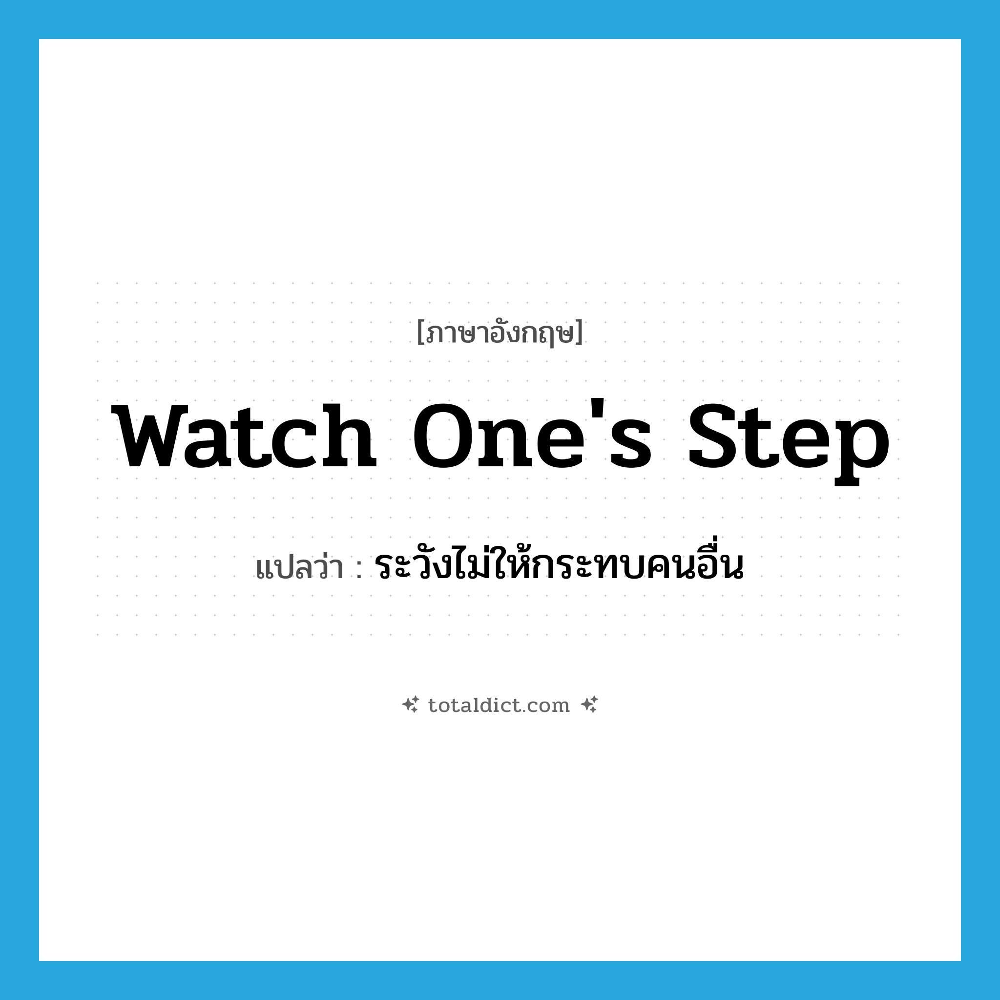 watch one&#39;s step แปลว่า?, คำศัพท์ภาษาอังกฤษ watch one&#39;s step แปลว่า ระวังไม่ให้กระทบคนอื่น ประเภท IDM หมวด IDM