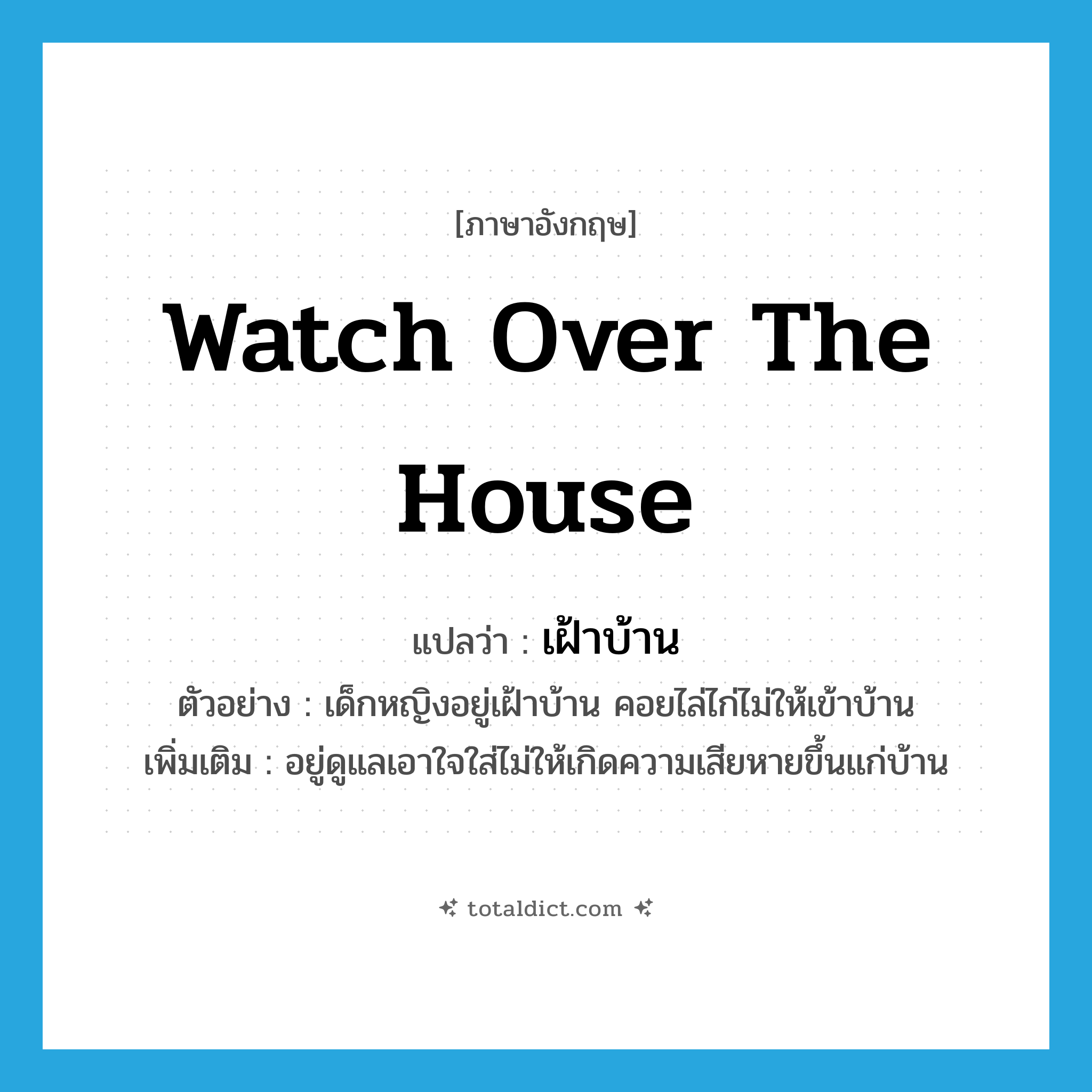 watch over the house แปลว่า?, คำศัพท์ภาษาอังกฤษ watch over the house แปลว่า เฝ้าบ้าน ประเภท V ตัวอย่าง เด็กหญิงอยู่เฝ้าบ้าน คอยไล่ไก่ไม่ให้เข้าบ้าน เพิ่มเติม อยู่ดูแลเอาใจใส่ไม่ให้เกิดความเสียหายขึ้นแก่บ้าน หมวด V