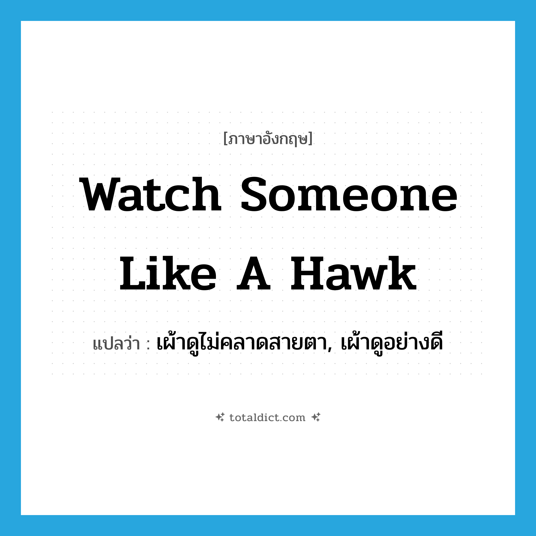 watch someone like a hawk แปลว่า?, คำศัพท์ภาษาอังกฤษ watch someone like a hawk แปลว่า เผ้าดูไม่คลาดสายตา, เผ้าดูอย่างดี ประเภท IDM หมวด IDM