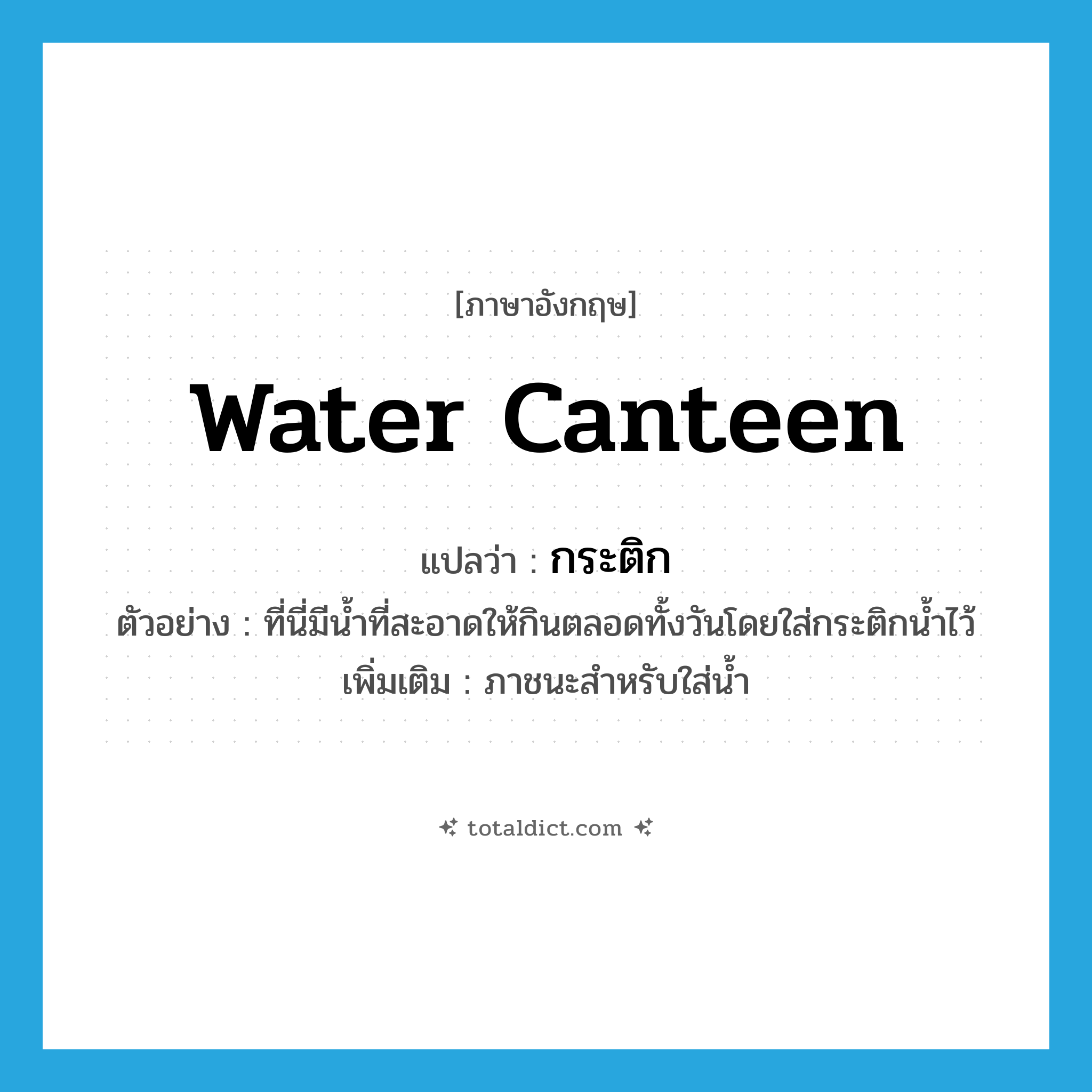 water canteen แปลว่า?, คำศัพท์ภาษาอังกฤษ water canteen แปลว่า กระติก ประเภท N ตัวอย่าง ที่นี่มีน้ำที่สะอาดให้กินตลอดทั้งวันโดยใส่กระติกน้ำไว้ เพิ่มเติม ภาชนะสำหรับใส่น้ำ หมวด N