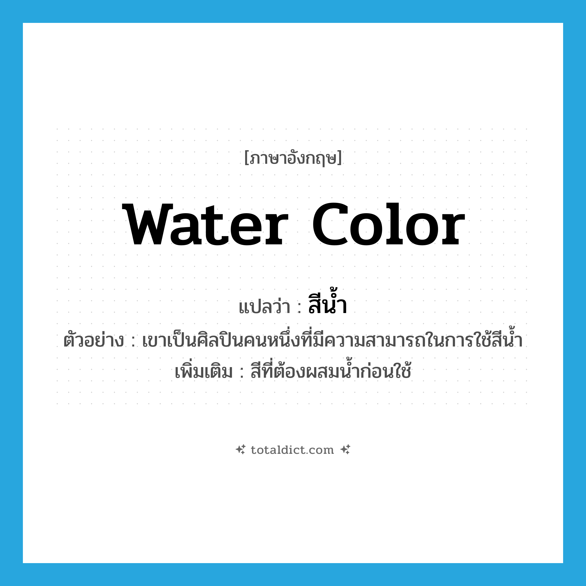 water color แปลว่า?, คำศัพท์ภาษาอังกฤษ water color แปลว่า สีน้ำ ประเภท N ตัวอย่าง เขาเป็นศิลปินคนหนึ่งที่มีความสามารถในการใช้สีน้ำ เพิ่มเติม สีที่ต้องผสมน้ำก่อนใช้ หมวด N