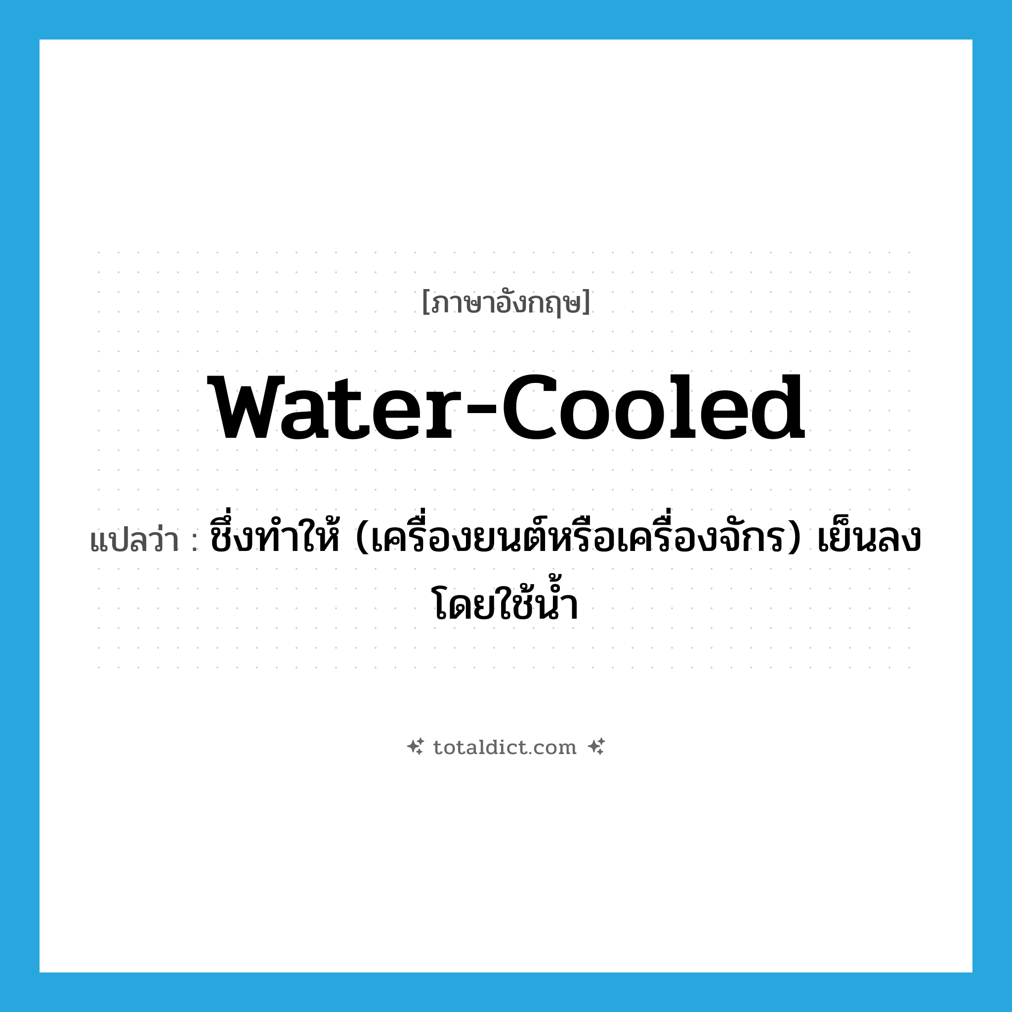 water-cooled แปลว่า?, คำศัพท์ภาษาอังกฤษ water-cooled แปลว่า ชึ่งทำให้ (เครื่องยนต์หรือเครื่องจักร) เย็นลงโดยใช้น้ำ ประเภท VT หมวด VT