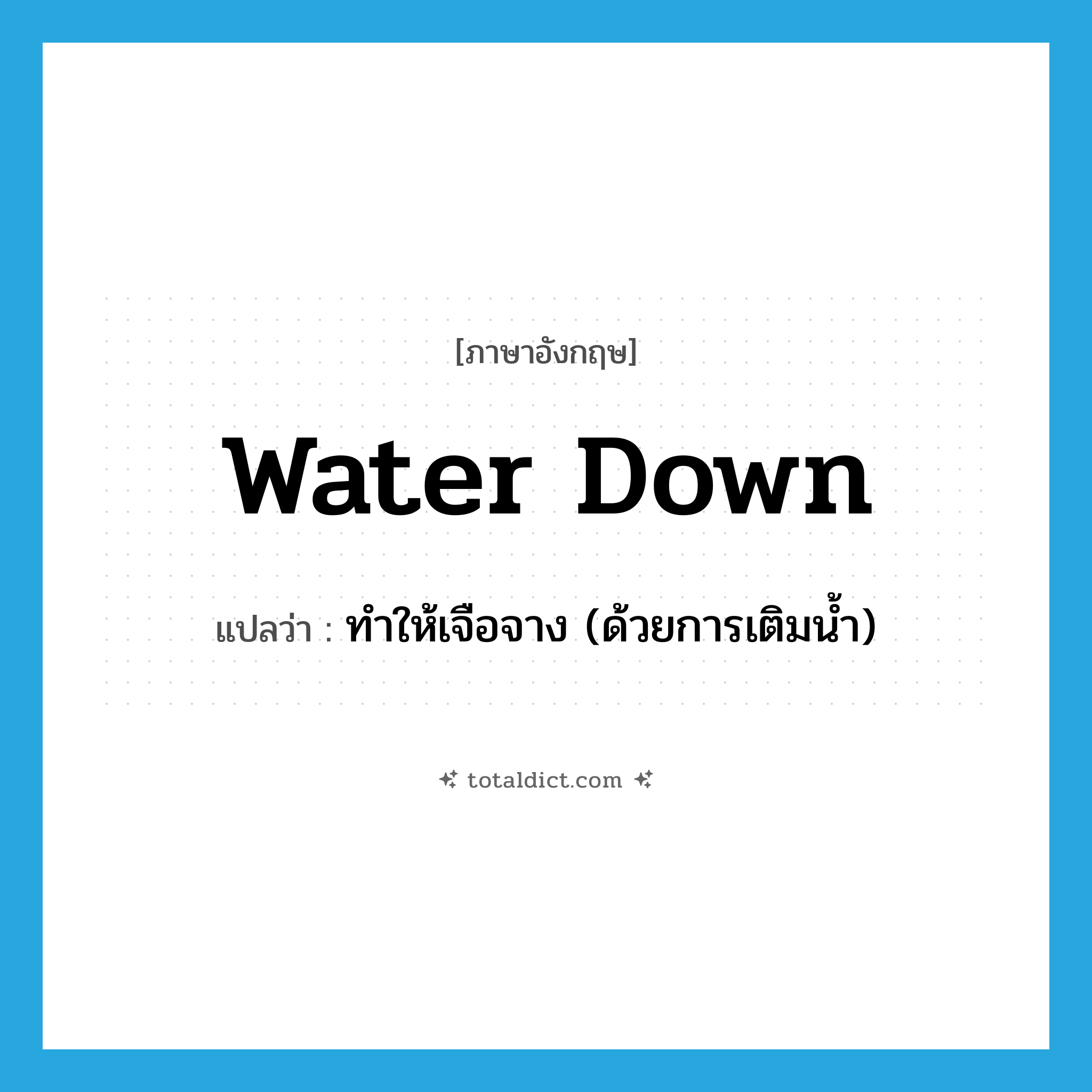 water down แปลว่า?, คำศัพท์ภาษาอังกฤษ water down แปลว่า ทำให้เจือจาง (ด้วยการเติมน้ำ) ประเภท PHRV หมวด PHRV
