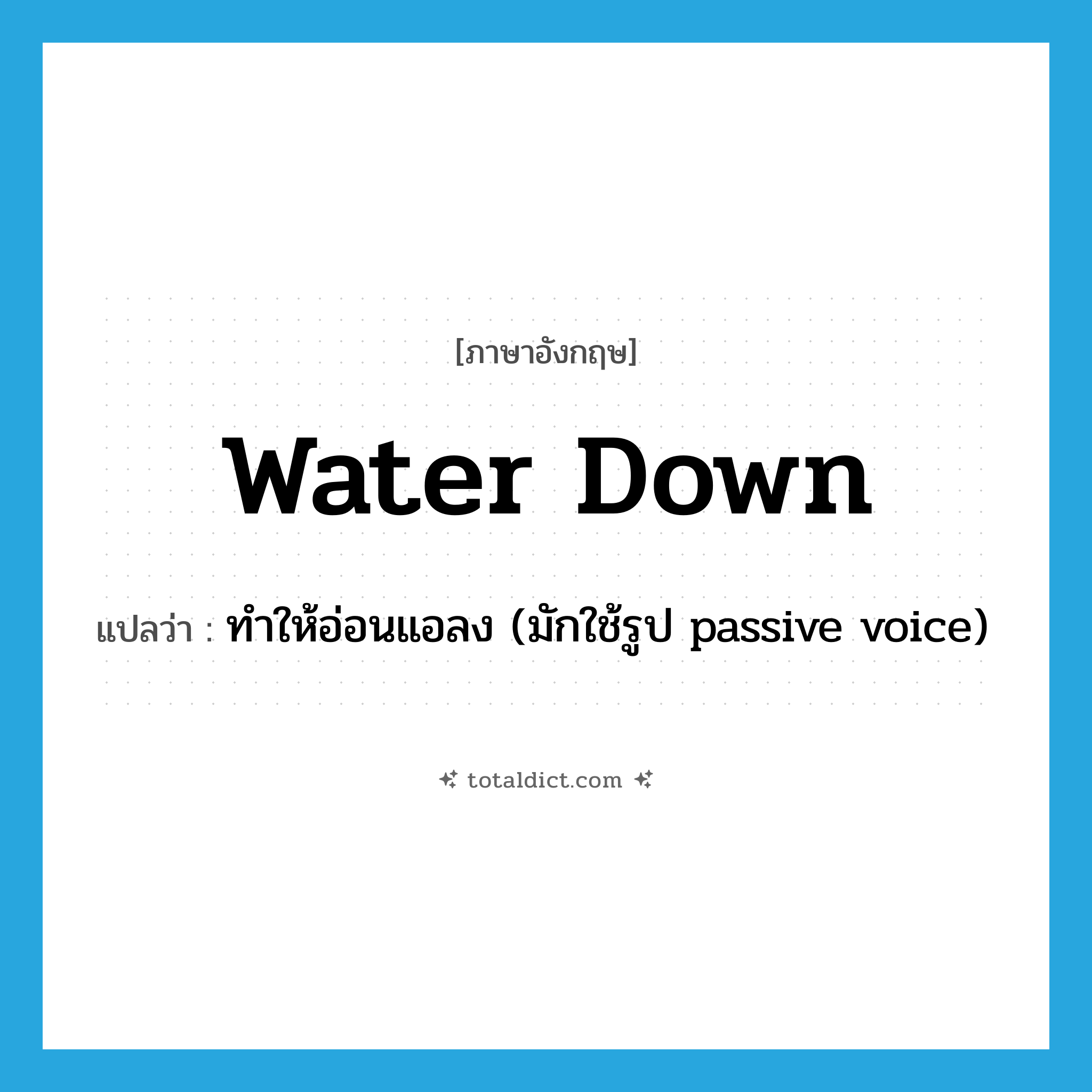 water down แปลว่า?, คำศัพท์ภาษาอังกฤษ water down แปลว่า ทำให้อ่อนแอลง (มักใช้รูป passive voice) ประเภท PHRV หมวด PHRV